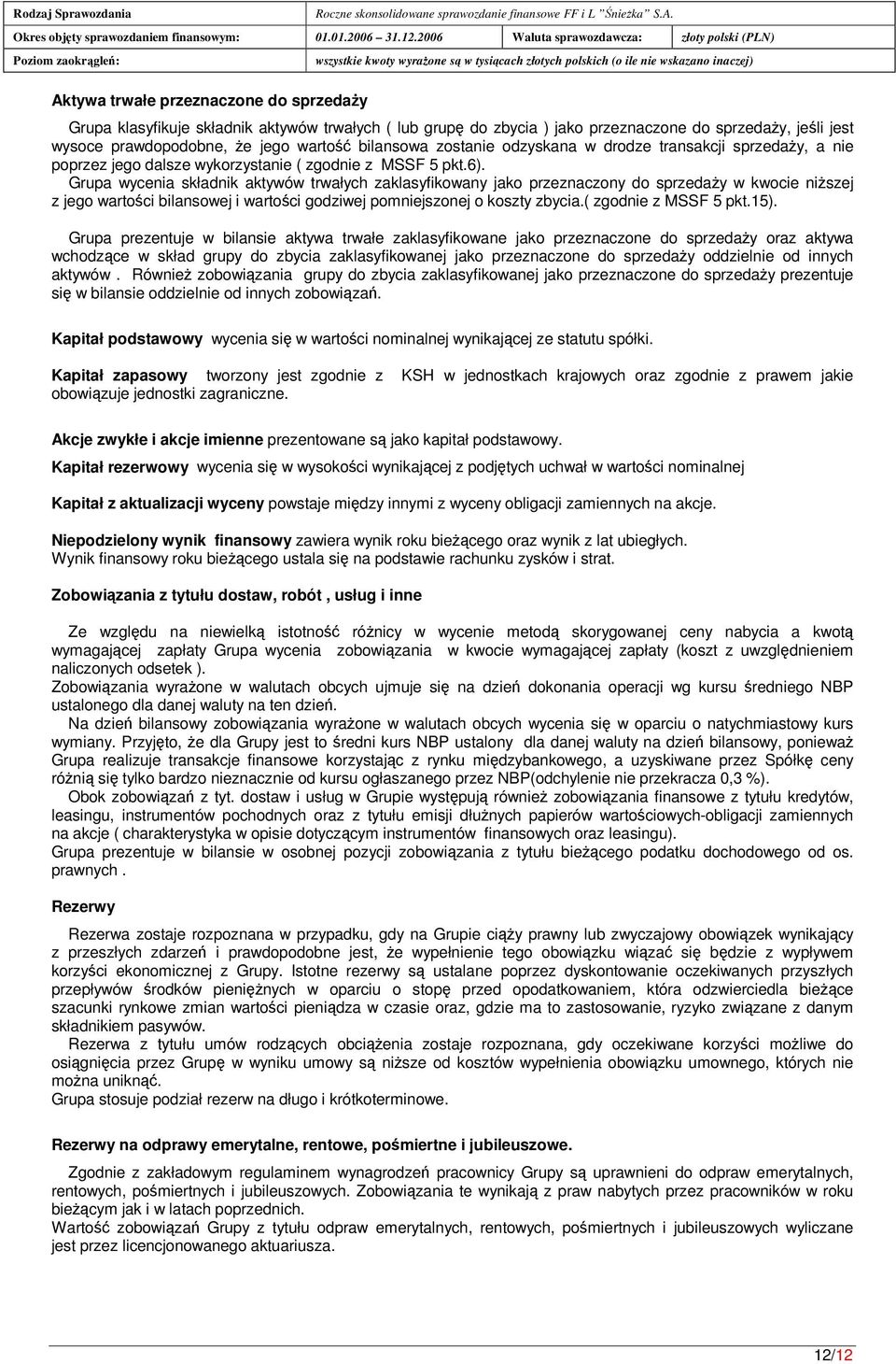 Grupa wycenia składnik aktywów trwałych zaklasyfikowany jako przeznaczony do sprzeday w kwocie niszej z jego wartoci bilansowej i wartoci godziwej pomniejszonej o koszty zbycia.( zgodnie z MSSF 5 pkt.