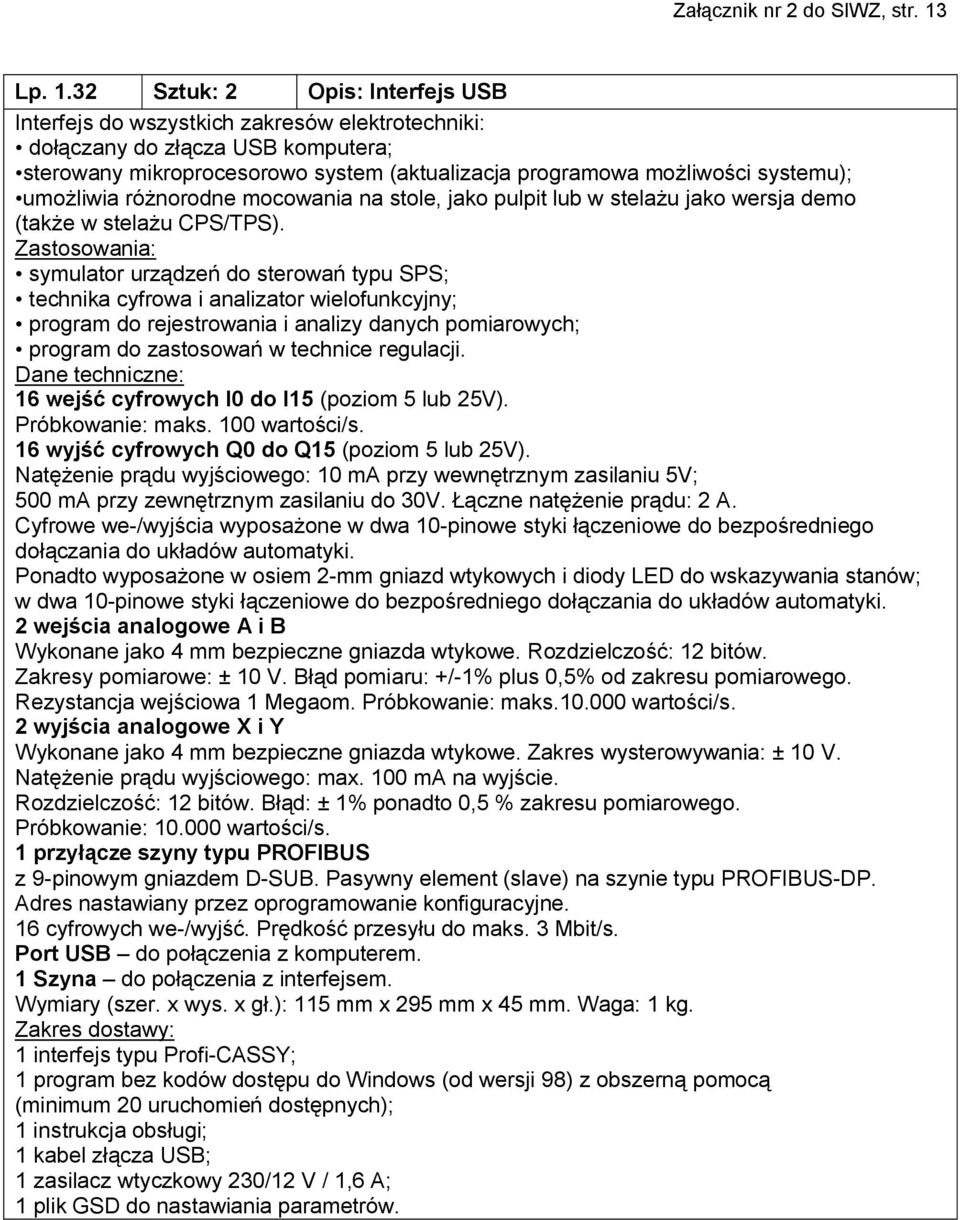 32 Sztuk: 2 Opis: Interfejs USB Interfejs do wszystkich zakresów elektrotechniki: dołączany do złącza USB komputera; sterowany mikroprocesorowo system (aktualizacja programowa możliwości systemu);