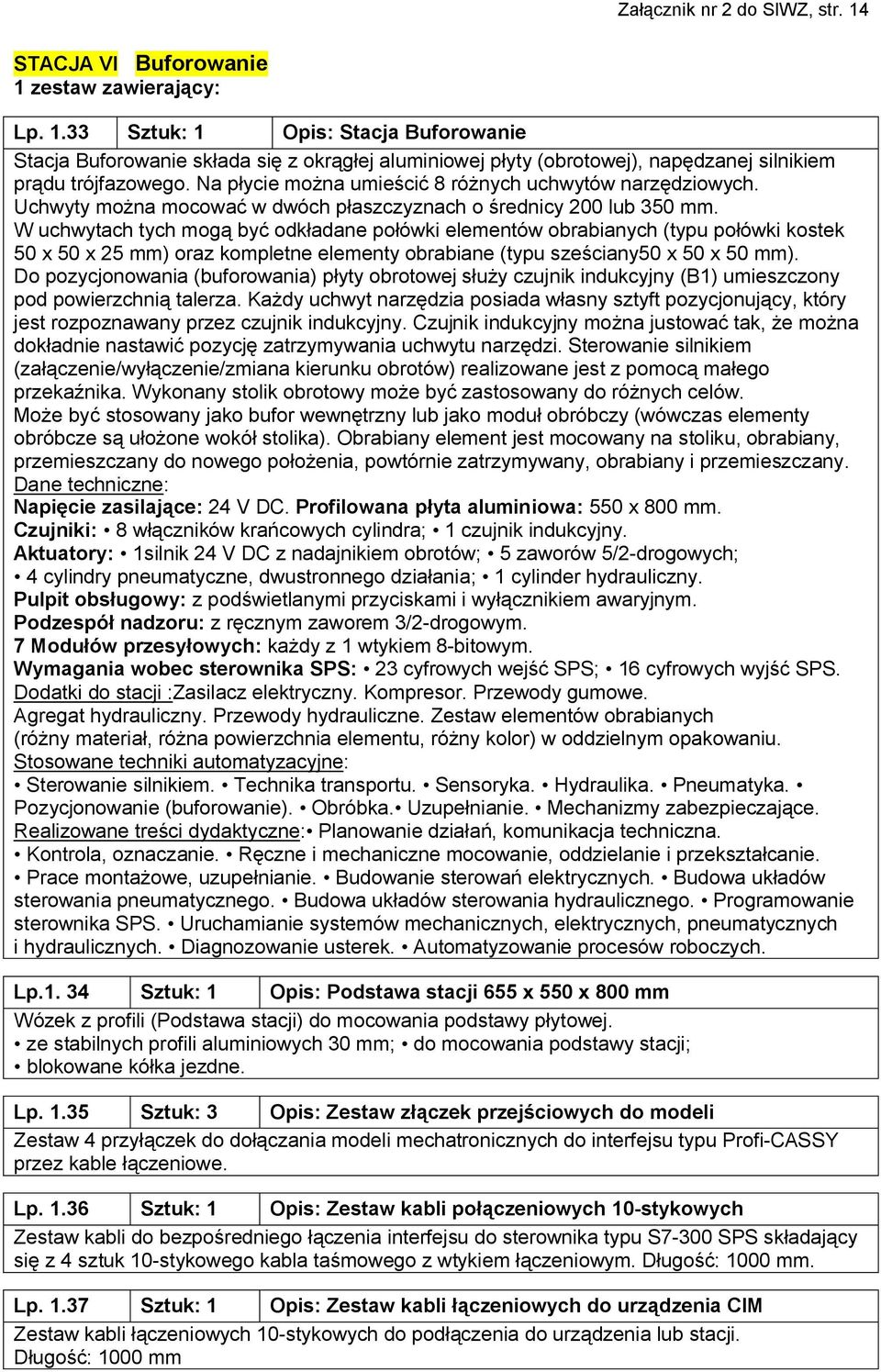 W uchwytach tych mogą być odkładane połówki elementów obrabianych (typu połówki kostek 50 x 50 x 25 mm) oraz kompletne elementy obrabiane (typu sześciany50 x 50 x 50 mm).