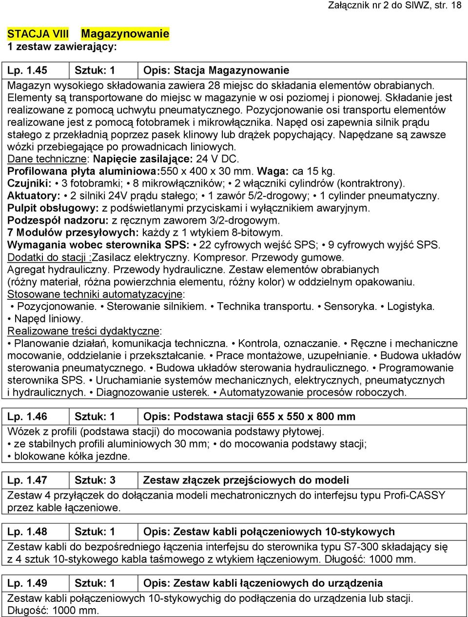 Pozycjonowanie osi transportu elementów realizowane jest z pomocą fotobramek i mikrowłącznika. Napęd osi zapewnia silnik prądu stałego z przekładnią poprzez pasek klinowy lub drążek popychający.