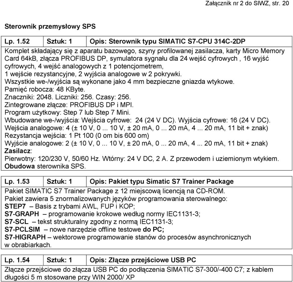 dla 24 wejść cyfrowych, 16 wyjść cyfrowych, 4 wejść analogowych z 1 potencjometrem, 1 wejście rezystancyjne, 2 wyjścia analogowe w 2 pokrywki.