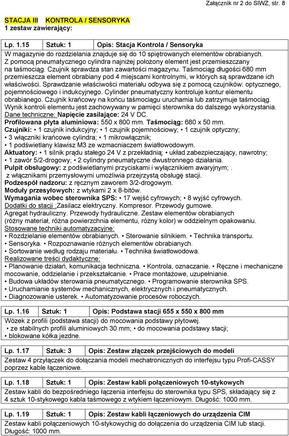 Taśmociąg długości 680 mm przemieszcza element obrabiany pod 4 miejscami kontrolnymi, w których są sprawdzane ich właściwości.