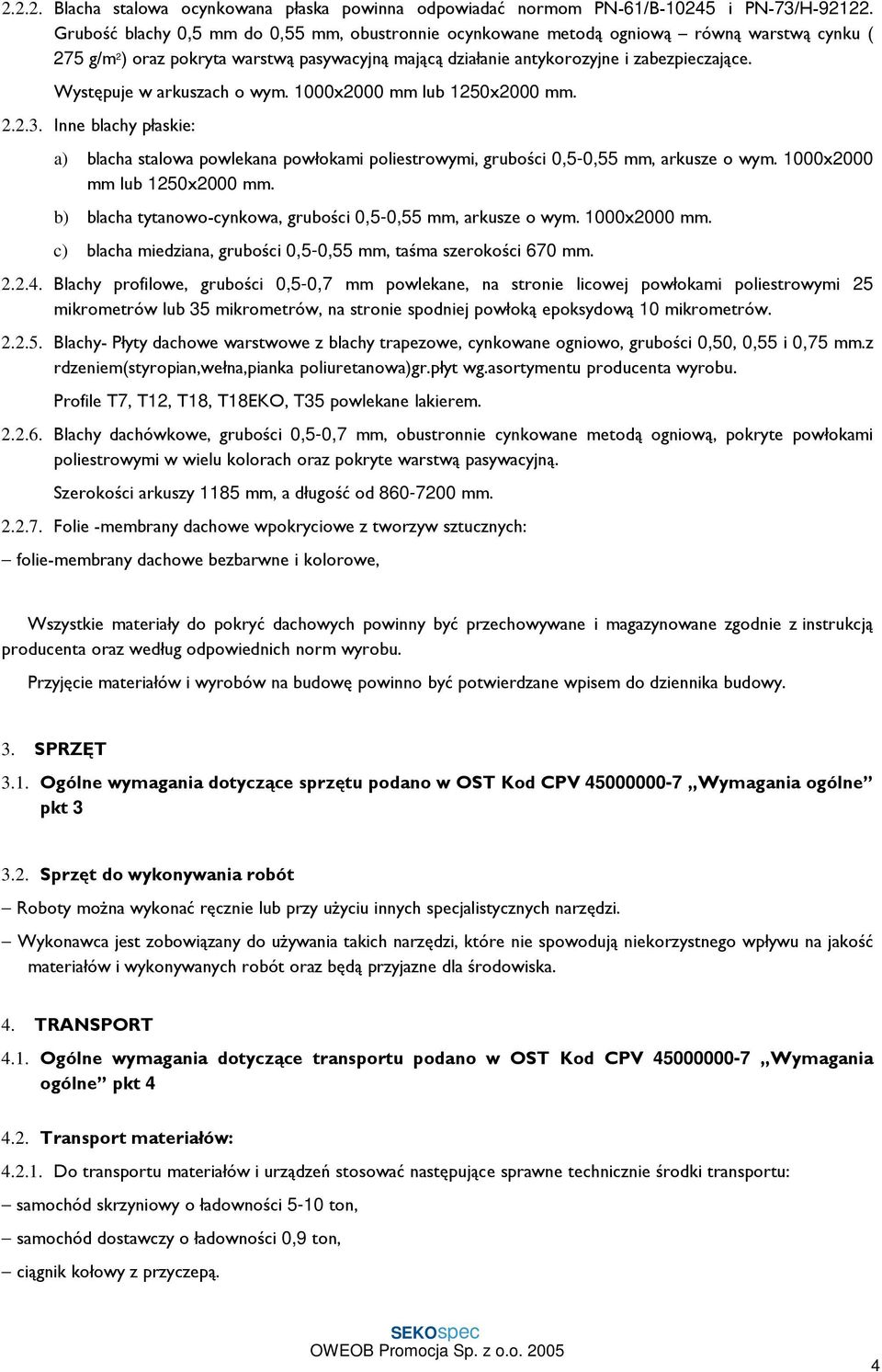 Występuje w arkuszach o wym. 1000x2000 mm lub 1250x2000 mm. 2.2.3. Inne blachy płaskie: a) blacha stalowa powlekana powłokami poliestrowymi, grubości 0,5-0,55 mm, arkusze o wym.