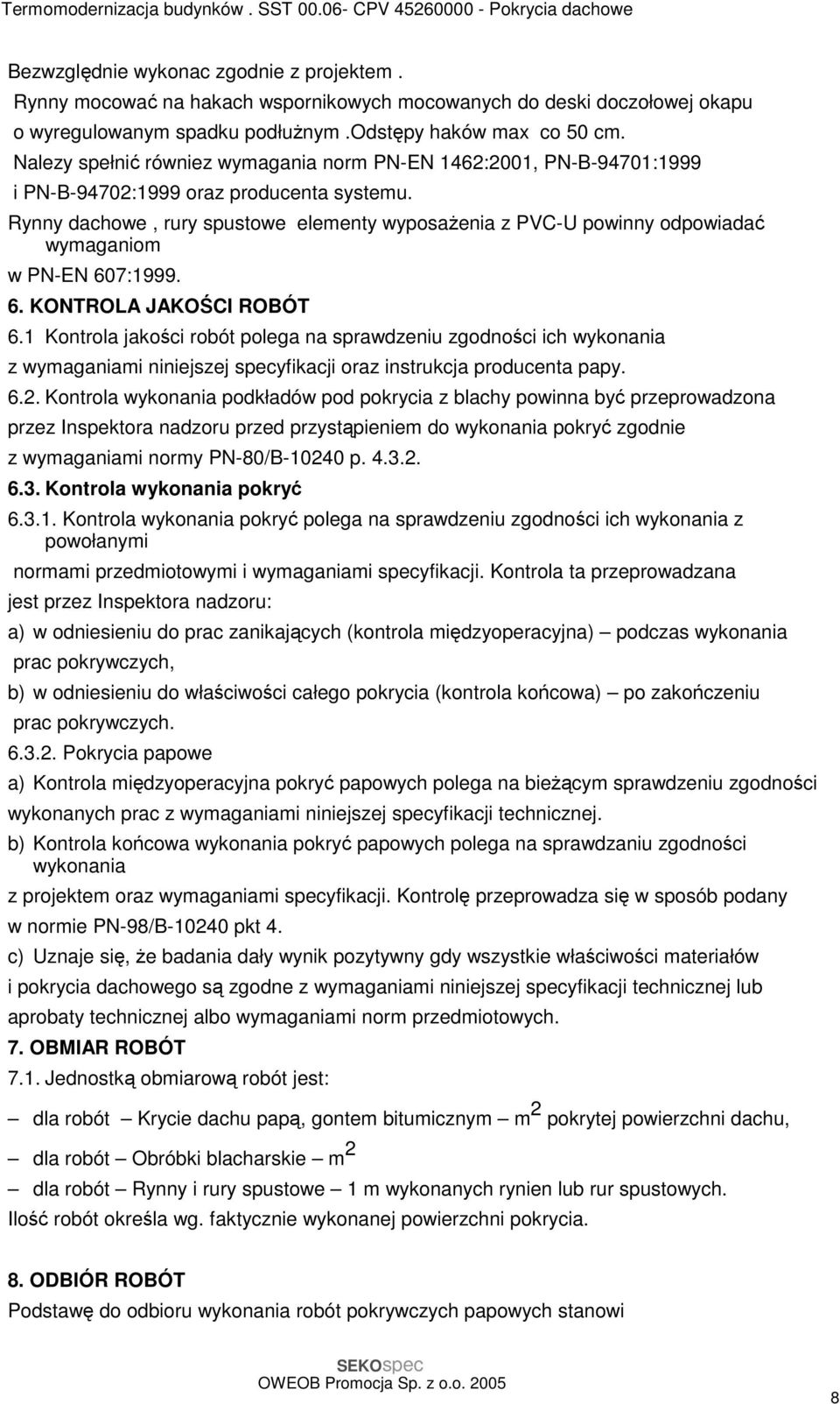 Rynny dachowe, rury spustowe elementy wyposaŝenia z PVC-U powinny odpowiadać wymaganiom w PN-EN 607:1999. 6. KONTROLA JAKOŚCI ROBÓT 6.