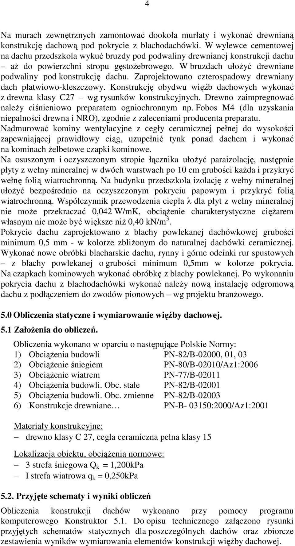 Zaprojektowano czterospadowy drewniany dach płatwiowo-kleszczowy. Konstrukcję obydwu więźb dachowych wykonać z drewna klasy C27 wg rysunków konstrukcyjnych.