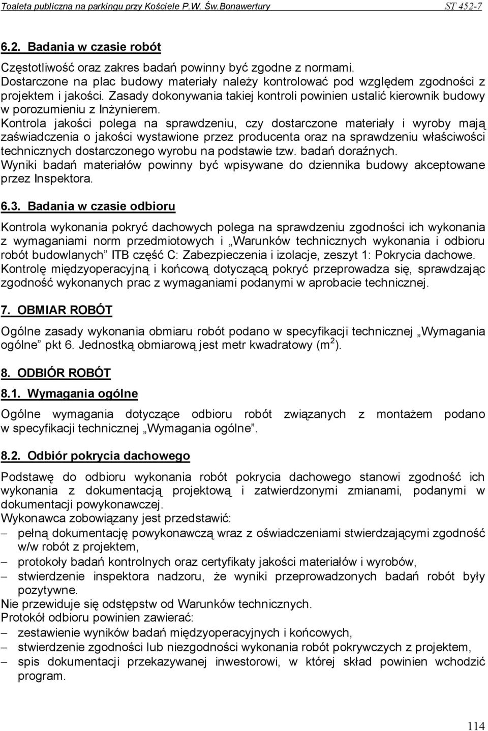 Kontrola jakości polega na sprawdzeniu, czy dostarczone materiały i wyroby mają zaświadczenia o jakości wystawione przez producenta oraz na sprawdzeniu właściwości technicznych dostarczonego wyrobu