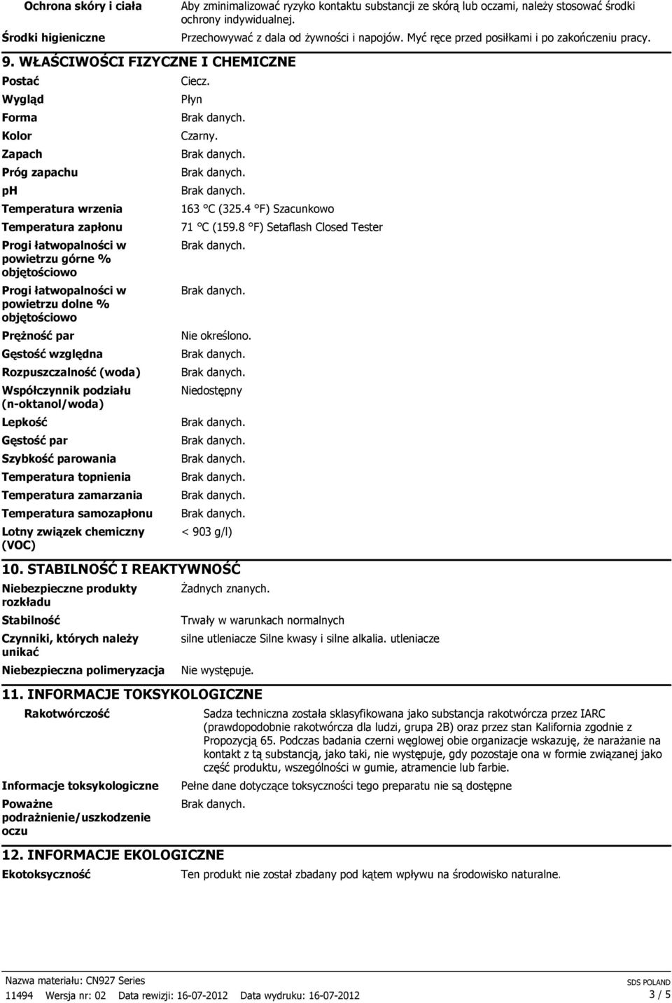 WŁAŚCIWOŚCI FIZYCZNE I CHEMICZNE Postać Wygląd Forma Kolor Zapach Próg zapachu ph Temperatura wrzenia Temperatura zapłonu Progi łatwopalności w powietrzu górne % objętościowo Progi łatwopalności w