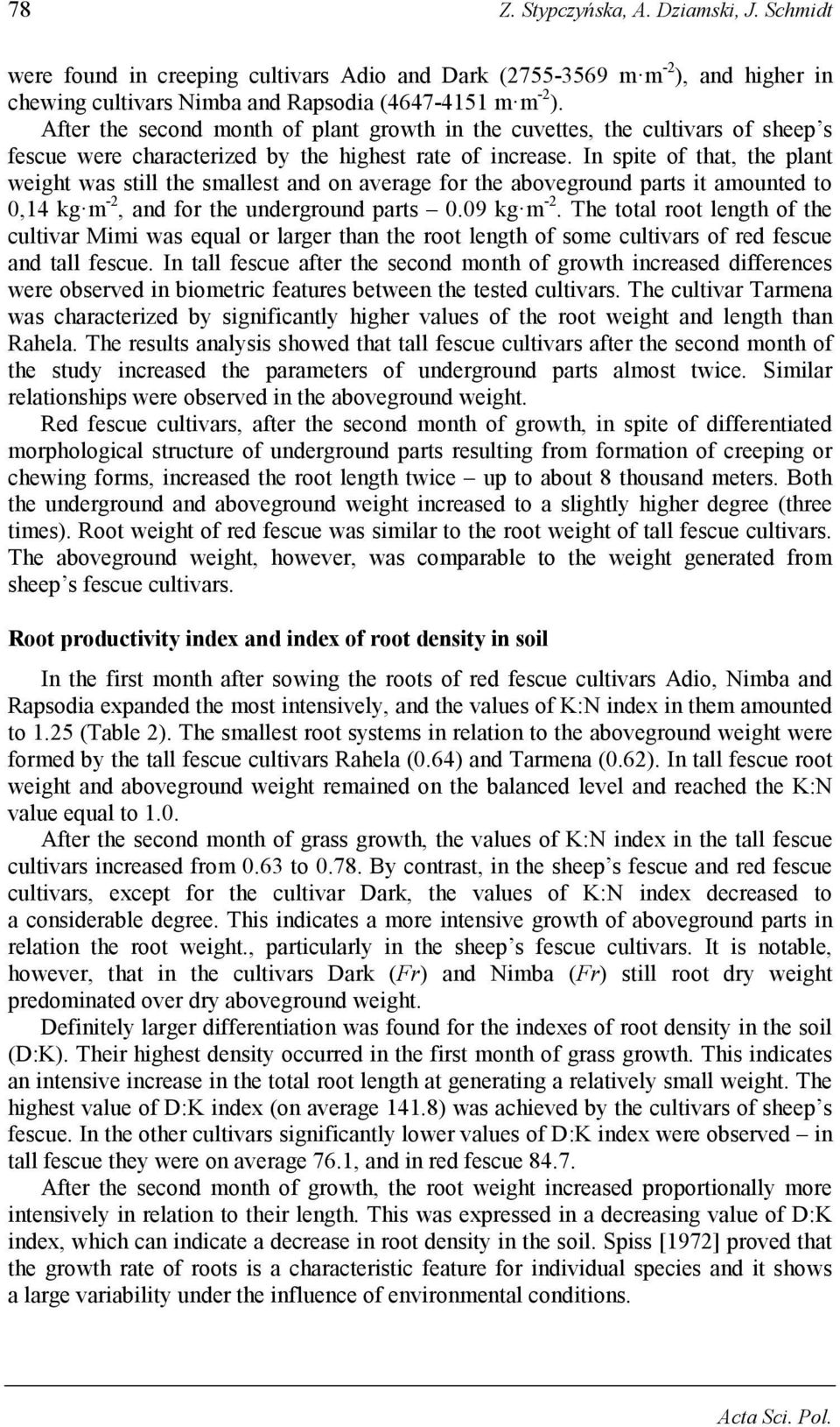 In spite of that, the plant weight was still the smallest and on average for the aboveground parts it amounted to 0,14 kg m -2, and for the underground parts 0.09 kg m -2.