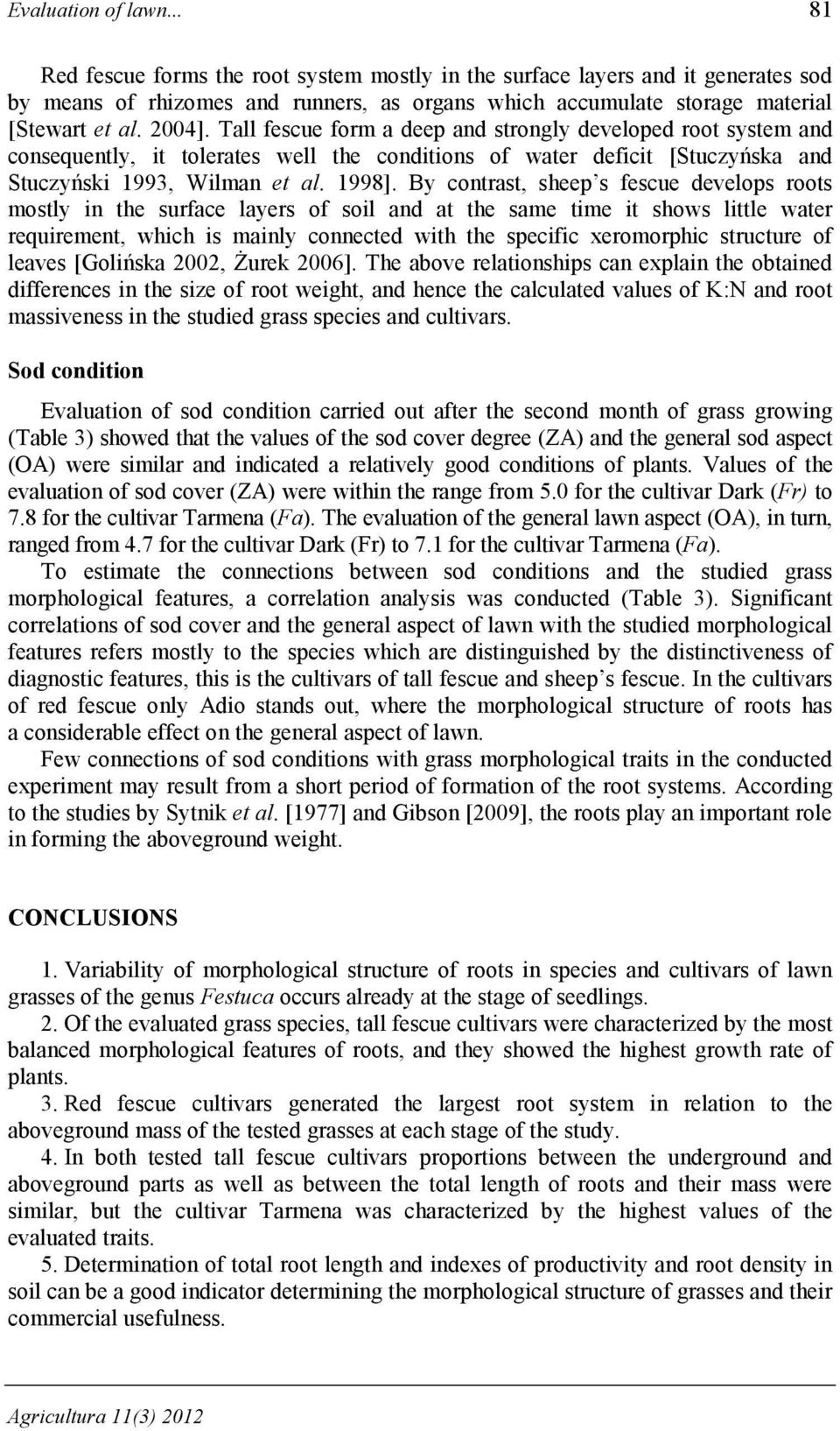 By contrast, sheep s fescue develops roots mostly in the surface layers of soil and at the same time it shows little water requirement, which is mainly connected with the specific xeromorphic