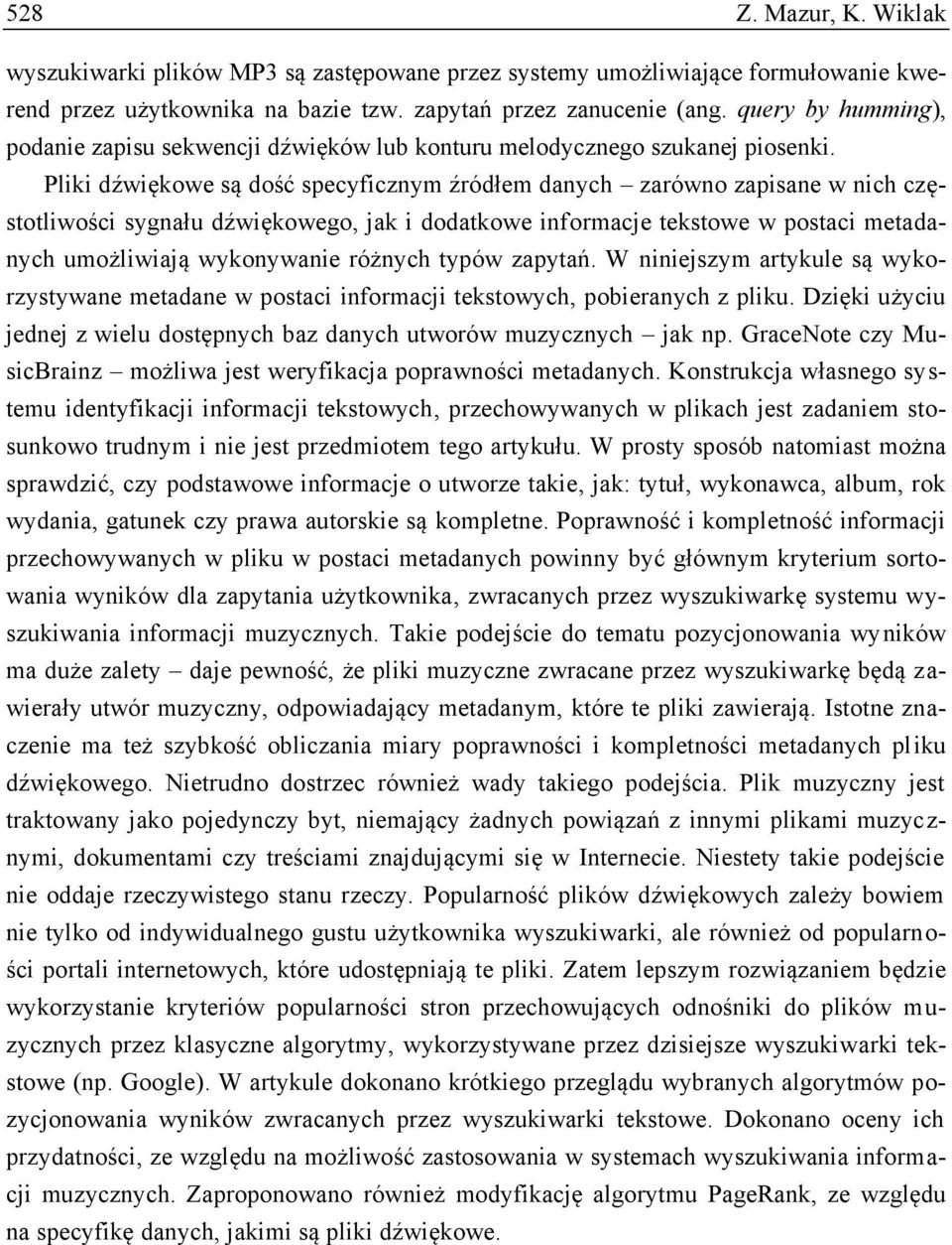 Pliki dźwiękowe są dość specyficznym źródłem danych zarówno zapisane w nich częstotliwości sygnału dźwiękowego, jak i dodatkowe informacje tekstowe w postaci metadanych umożliwiają wykonywanie