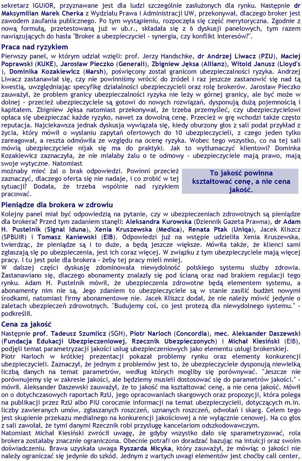 Zgodnie z nową formułą, przetestowaną już w ub.r., składała się z 6 dyskusji panelowych, tym razem nawiązujących do hasła "Broker a ubezpieczyciel - synergia, czy konflikt interesów?". Praca nad ryzykiem Pierwszy panel, w którym udział wzięli: prof.