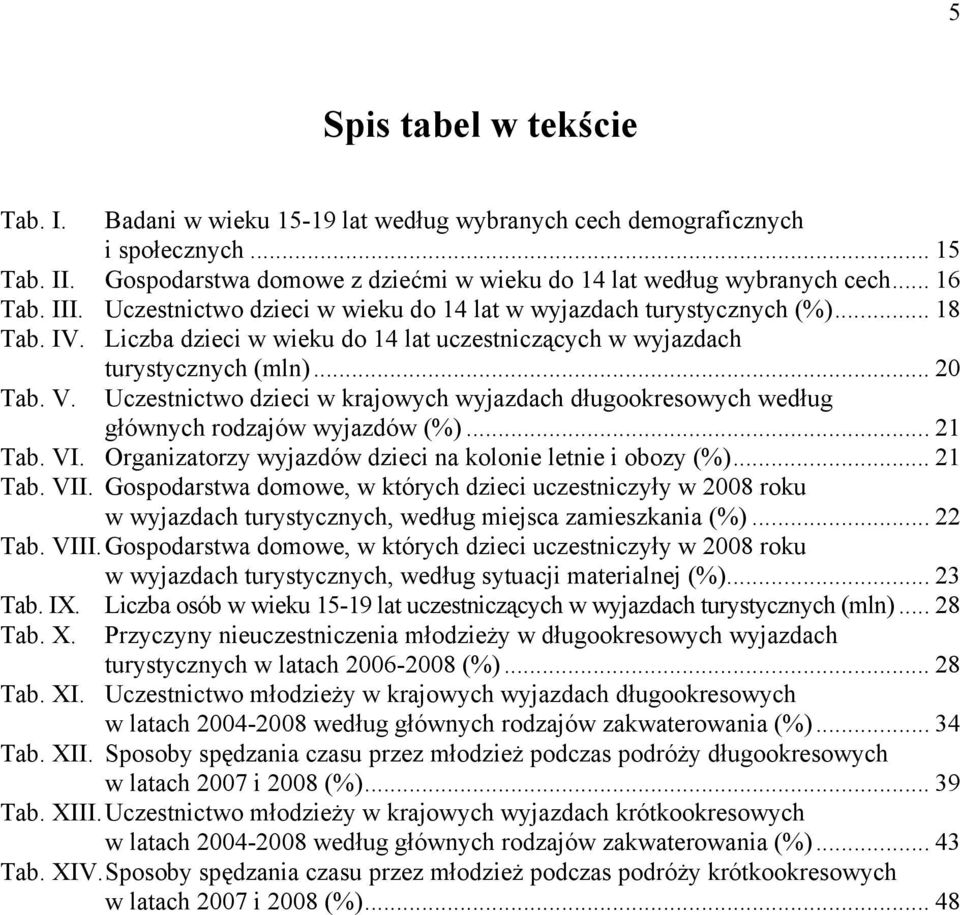 Liczba dzieci w wieku do 14 lat uczestniczących w wyjazdach Tab. V. turystycznych (mln)... 20 Uczestnictwo dzieci w krajowych wyjazdach długookresowych według głównych rodzajów wyjazdów (%)... 21 Tab.