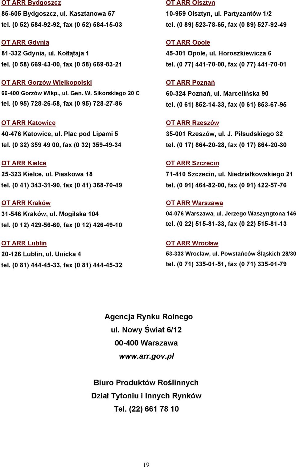 Plac pod Lipami 5 tel. (0 32) 359 49 00, fax (0 32) 359-49-34 OT ARR Kielce 25-323 Kielce, ul. Piaskowa 18 tel. (0 41) 343-31-90, fax (0 41) 368-70-49 OT ARR Kraków 31-546 Kraków, ul.