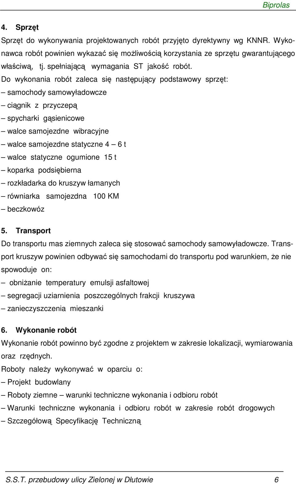 Do wykonania robót zaleca się następujący podstawowy sprzęt: samochody samowyładowcze ciągnik z przyczepą spycharki gąsienicowe walce samojezdne wibracyjne walce samojezdne statyczne 4 6 t walce