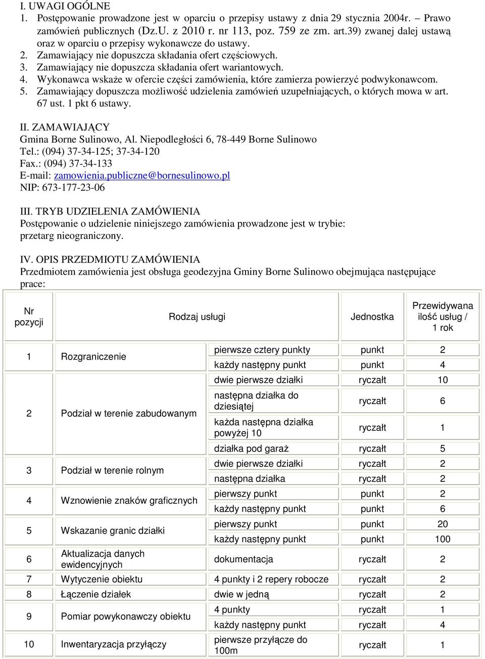 Wykonawca wskaŝe w ofercie części zamówienia, które zamierza powierzyć podwykonawcom. 5. Zamawiający dopuszcza moŝliwość udzielenia zamówień uzupełniających, o których mowa w art. 67 ust.