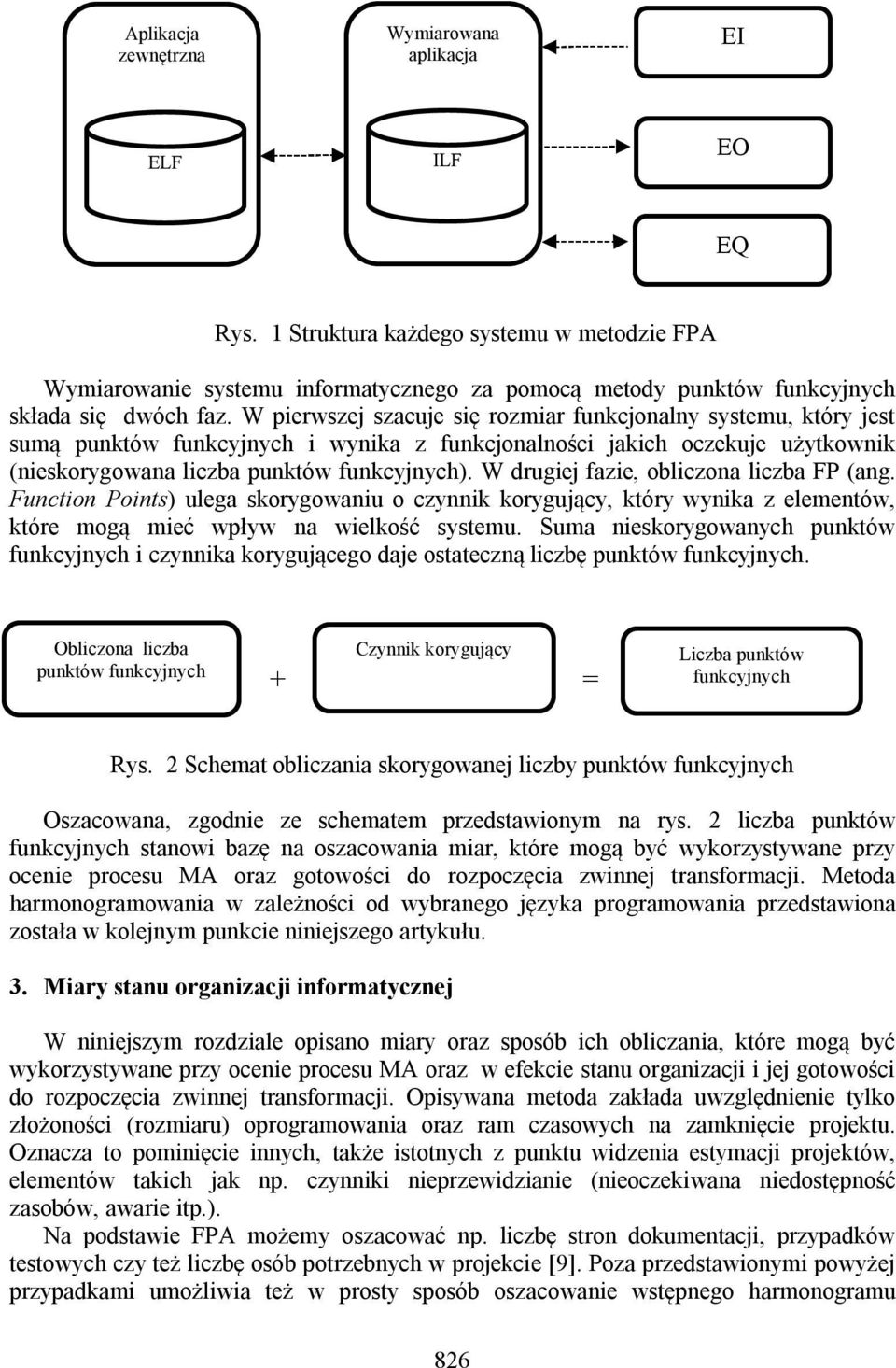 W pierwszej szacuje się rozmiar funkcjonalny systemu, który jest sumą punktów funkcyjnych i wynika z funkcjonalności jakich oczekuje użytkownik (nieskorygowana liczba punktów funkcyjnych).