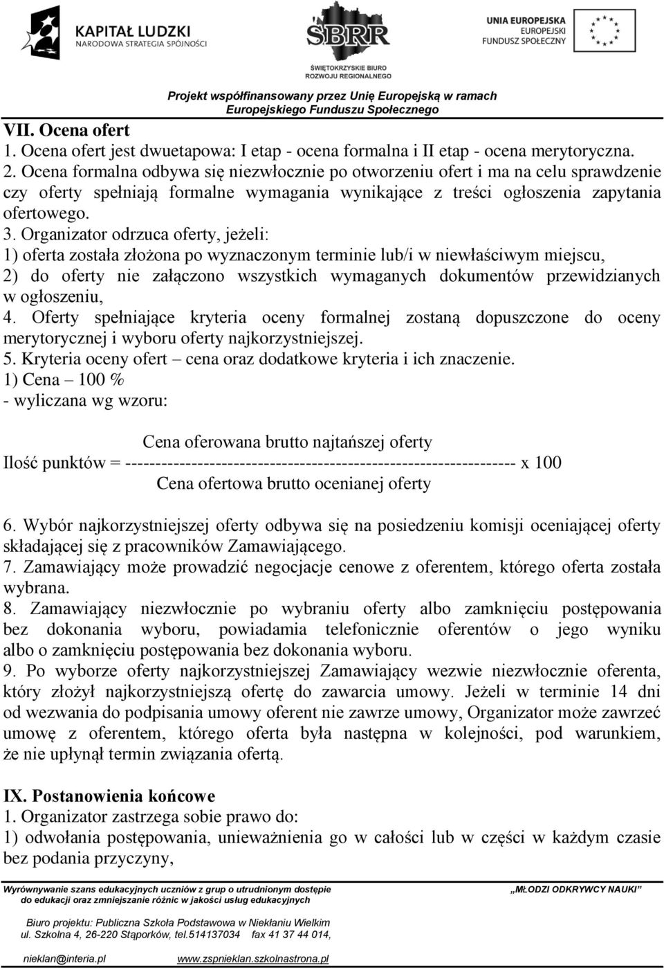 Organizator odrzuca oferty, jeżeli: 1) oferta została złożona po wyznaczonym terminie lub/i w niewłaściwym miejscu, 2) do oferty nie załączono wszystkich wymaganych dokumentów przewidzianych w