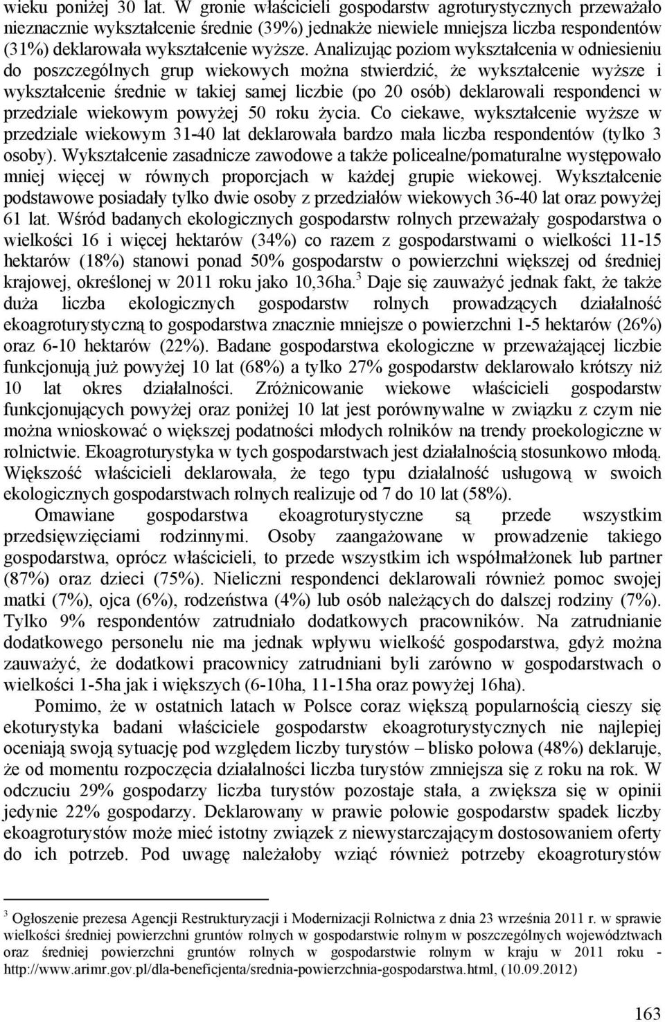 Analizując poziom wykształcenia w odniesieniu do poszczególnych grup wiekowych można stwierdzić, że wykształcenie wyższe i wykształcenie średnie w takiej samej liczbie (po 20 osób) deklarowali