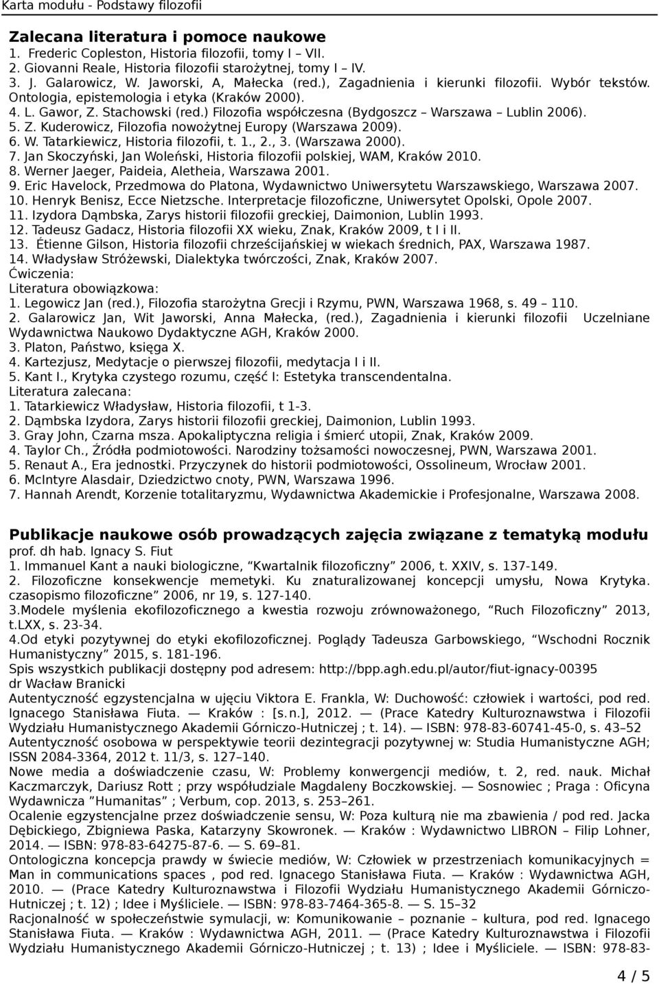 ) Filozofia współczesna (Bydgoszcz Warszawa Lublin 2006). 5. Z. Kuderowicz, Filozofia nowożytnej Europy (Warszawa 2009). 6. W. Tatarkiewicz, Historia filozofii, t. 1., 2., 3. (Warszawa 2000). 7.