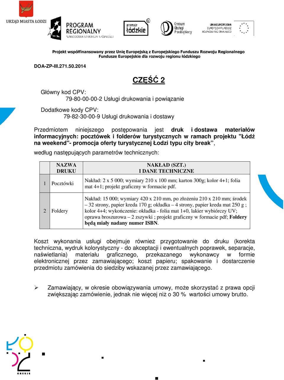 Pocztówki 2 Foldery NAKŁAD (SZT.) I DANE TECHNICZNE Nakład: 2 x 5 000; wymiary 210 x 100 mm; karton 300g; kolor 4+1; folia mat 4+1; projekt graficzny w formacie pdf.