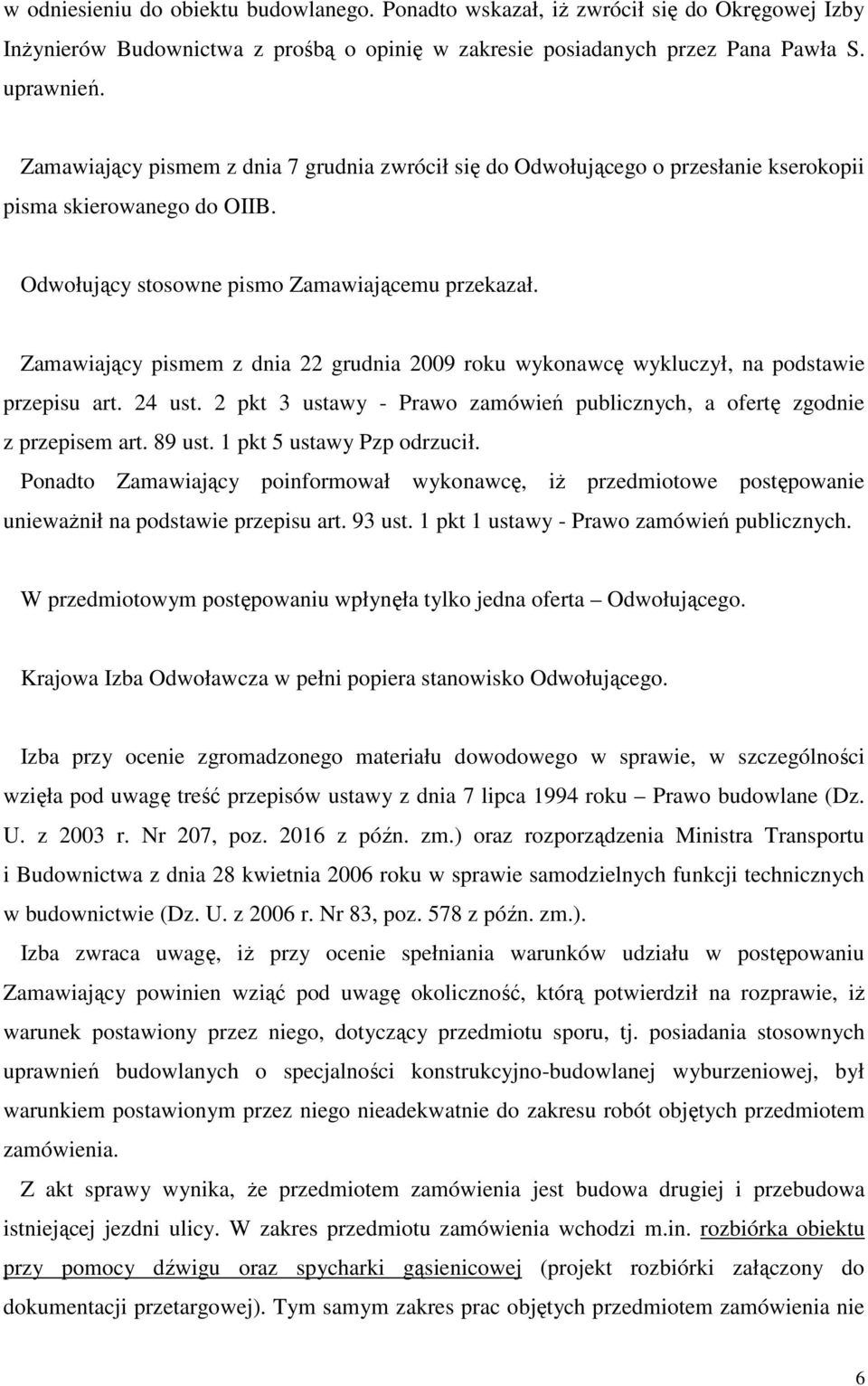 Zamawiający pismem z dnia 22 grudnia 2009 roku wykonawcę wykluczył, na podstawie przepisu art. 24 ust. 2 pkt 3 ustawy - Prawo zamówień publicznych, a ofertę zgodnie z przepisem art. 89 ust.