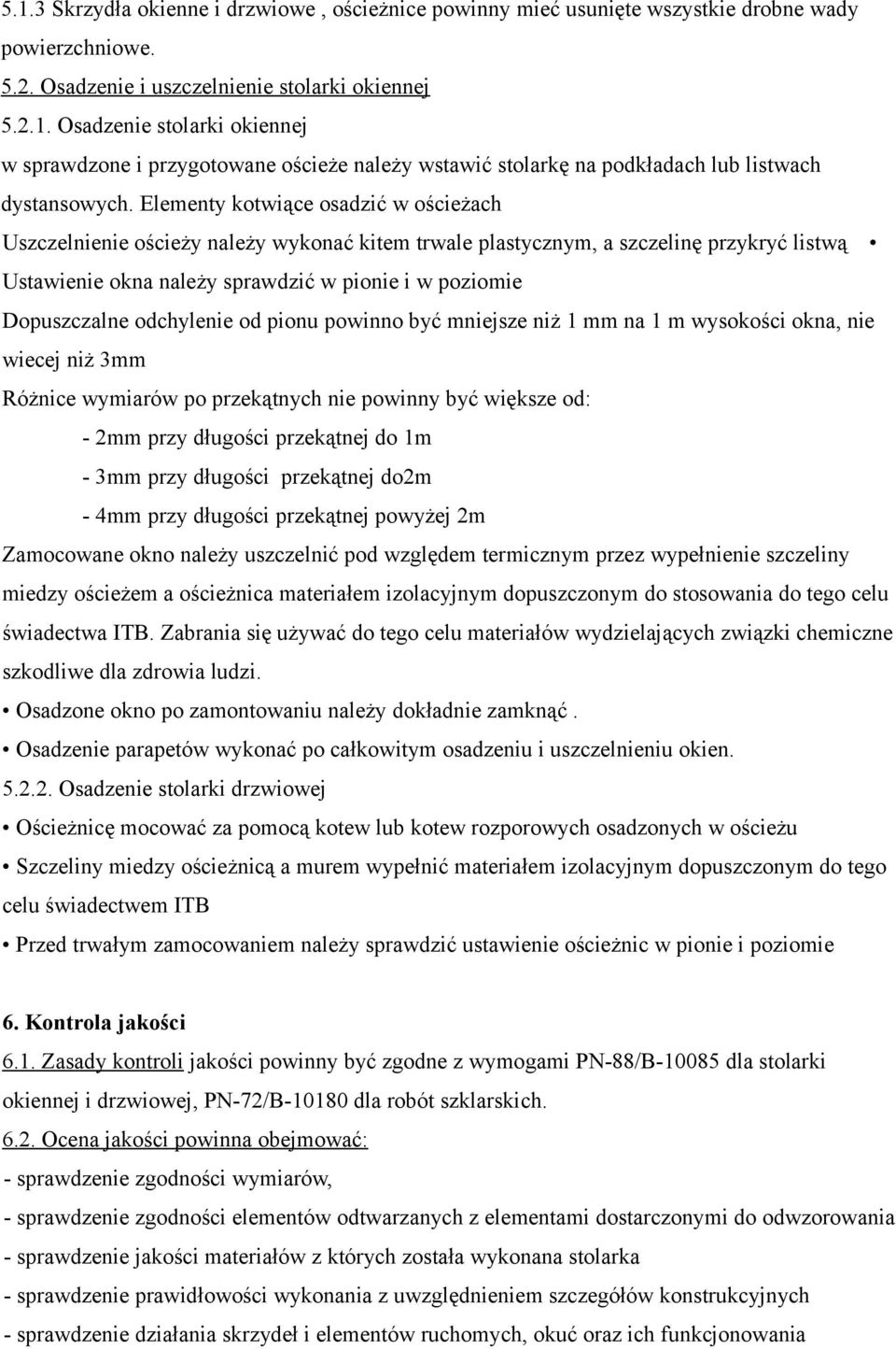 odchylenie od pionu powinno być mniejsze niż 1 mm na 1 m wysokości okna, nie wiecej niż 3mm Różnice wymiarów po przekątnych nie powinny być większe od: - 2mm przy długości przekątnej do 1m - 3mm przy