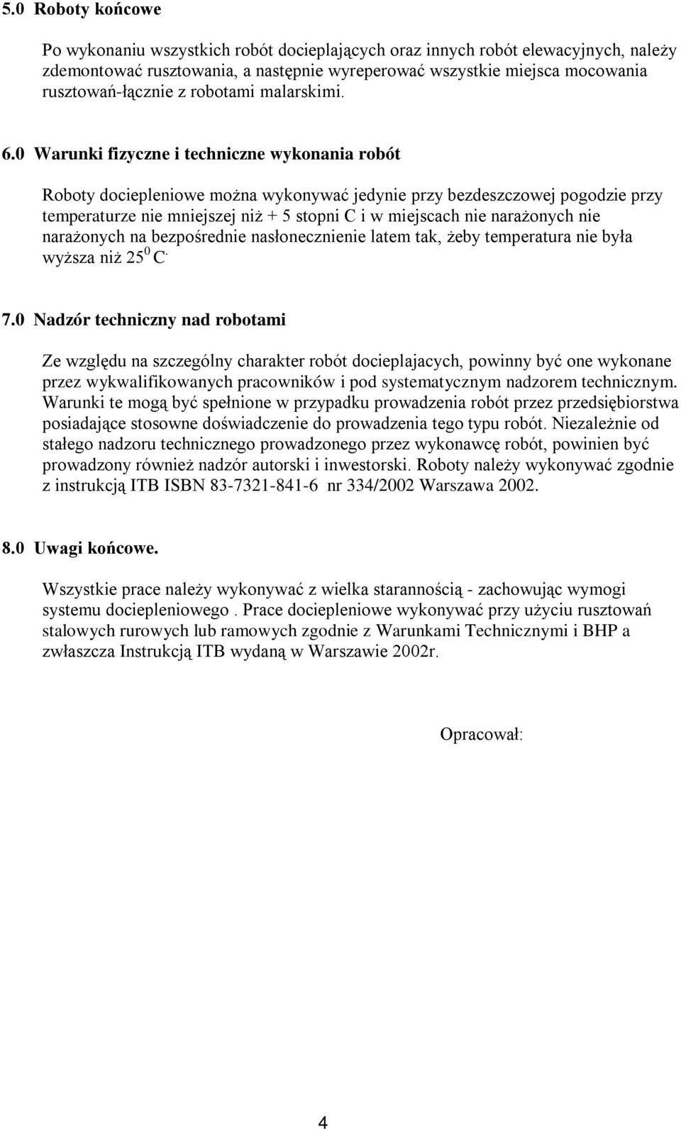 0 Warunki fizyczne i techniczne wykonania robót Roboty dociepleniowe można wykonywać jedynie przy bezdeszczowej pogodzie przy temperaturze nie mniejszej niż + 5 stopni C i w miejscach nie narażonych