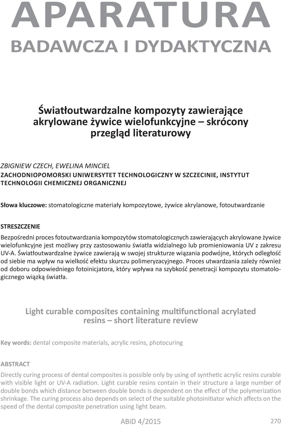 fotoutwardzania kompozytów stomatologicznych zawierających akrylowane żywice wielofunkcyjne jest możliwy przy zastosowaniu światła widzialnego lub promieniowania UV z zakresu UV-A.