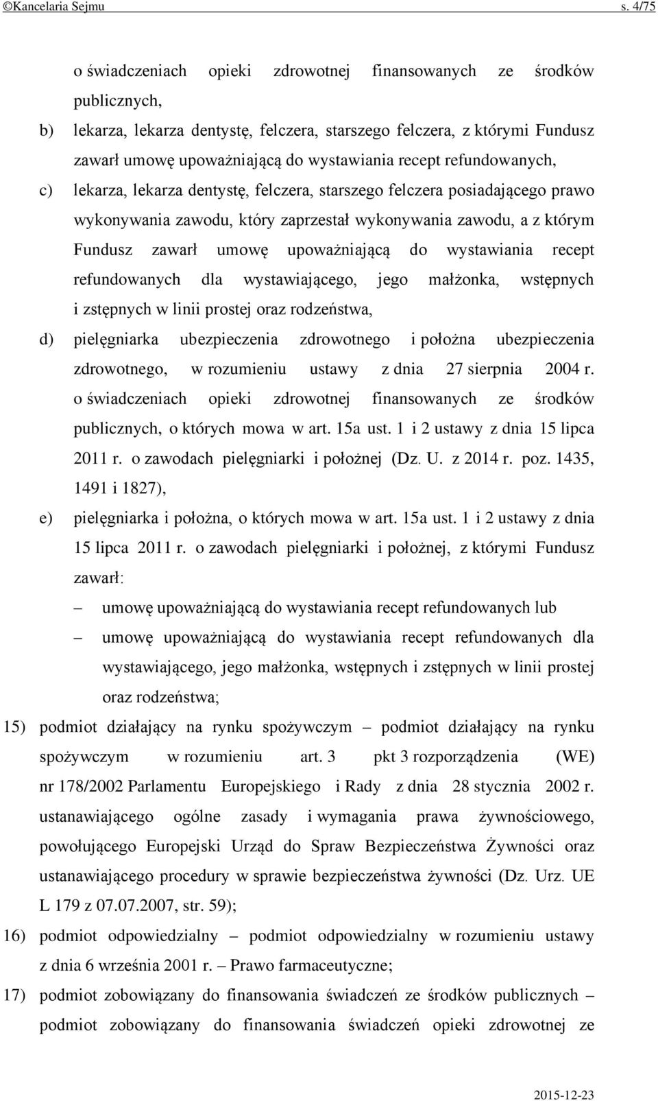 recept refundowanych, c) lekarza, lekarza dentystę, felczera, starszego felczera posiadającego prawo wykonywania zawodu, który zaprzestał wykonywania zawodu, a z którym Fundusz zawarł umowę