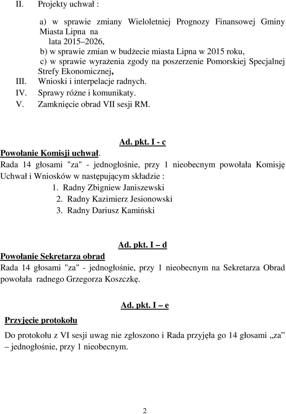 Rada 14 głosami "za" - jednogłośnie, przy 1 nieobecnym powołała Komisję Uchwał i Wniosków w następującym składzie : 1. Radny Zbigniew Janiszewski 2. Radny Kazimierz Jesionowski 3.