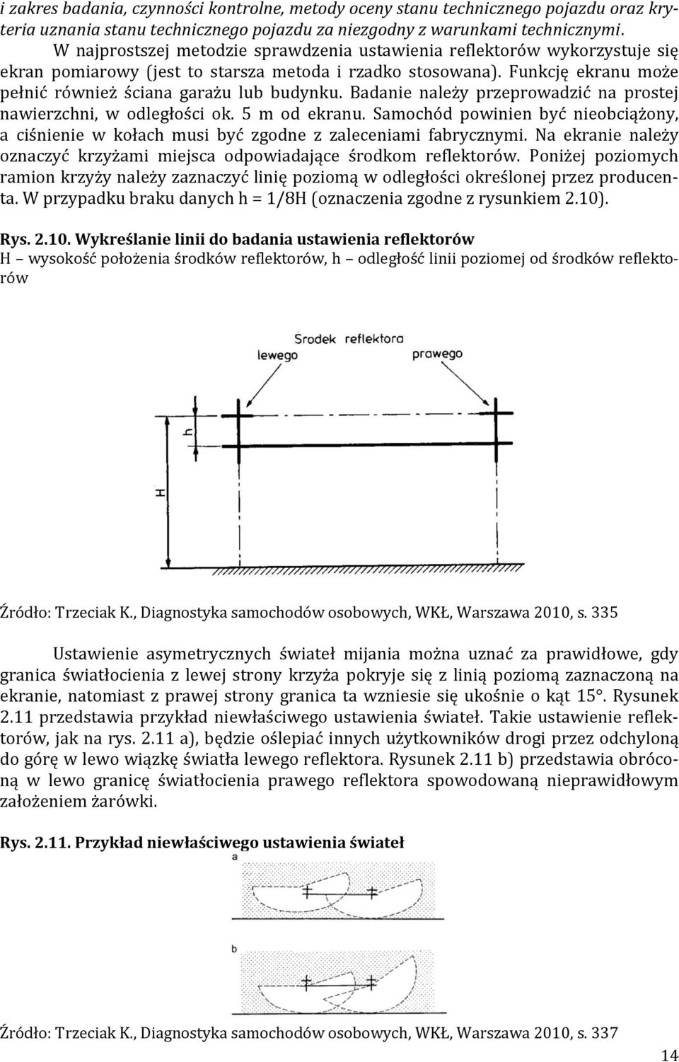 Badanie należy przeprowadzić na prostej nawierzchni, w odległości ok. 5 m od ekranu. Samochód powinien być nieobciążony, a ciśnienie w kołach musi być zgodne z zaleceniami fabrycznymi.