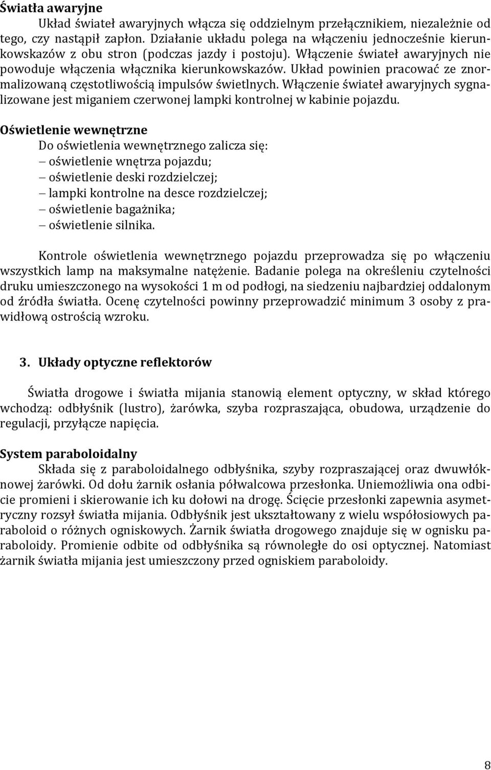 Układ powinien pracować ze znormalizowaną częstotliwością impulsów świetlnych. Włączenie świateł awaryjnych sygnalizowane jest miganiem czerwonej lampki kontrolnej w kabinie pojazdu.