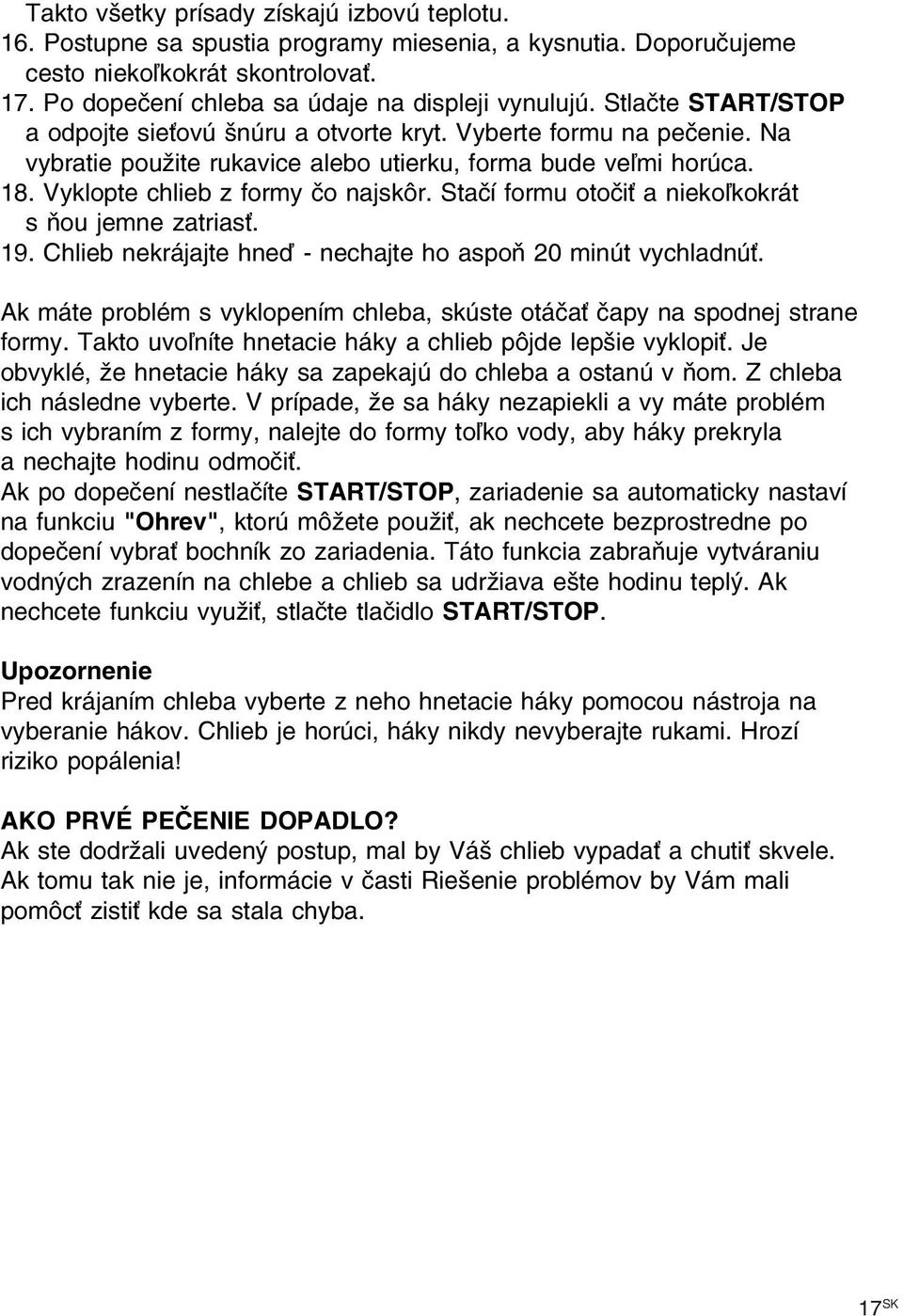 Stačí formu otočiť a niekoľkokrát s ňou jemne zatriasť. 19. Chlieb nekrájajte hneď nechajte ho aspoň 20 minút vychladnúť.