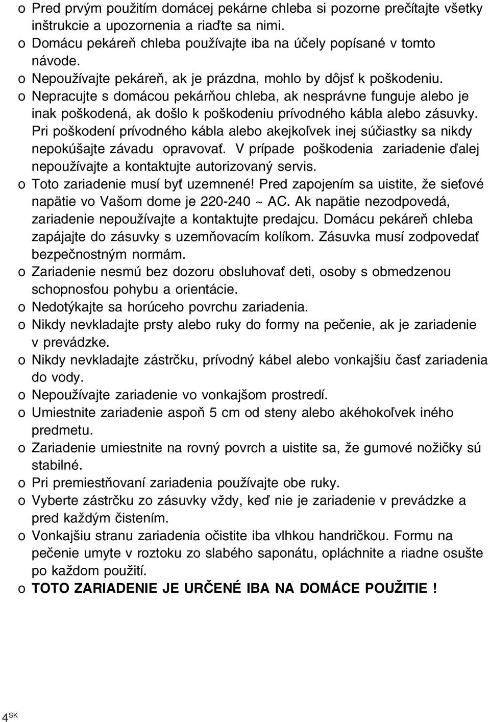 o Nepracujte s domácou pekárňou chleba, ak nesprávne funguje alebo je inak poškodená, ak došlo k poškodeniu prívodného kábla alebo zásuvky.