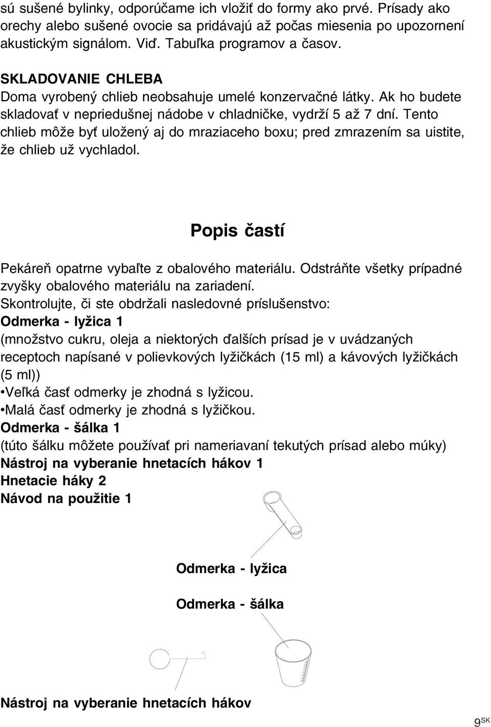 Tento chlieb môže byť uložený aj do mraziaceho boxu; pred zmrazením sa uistite, že chlieb už vychladol. Popis častí Pekáreň opatrne vybaľte z obalového materiálu.