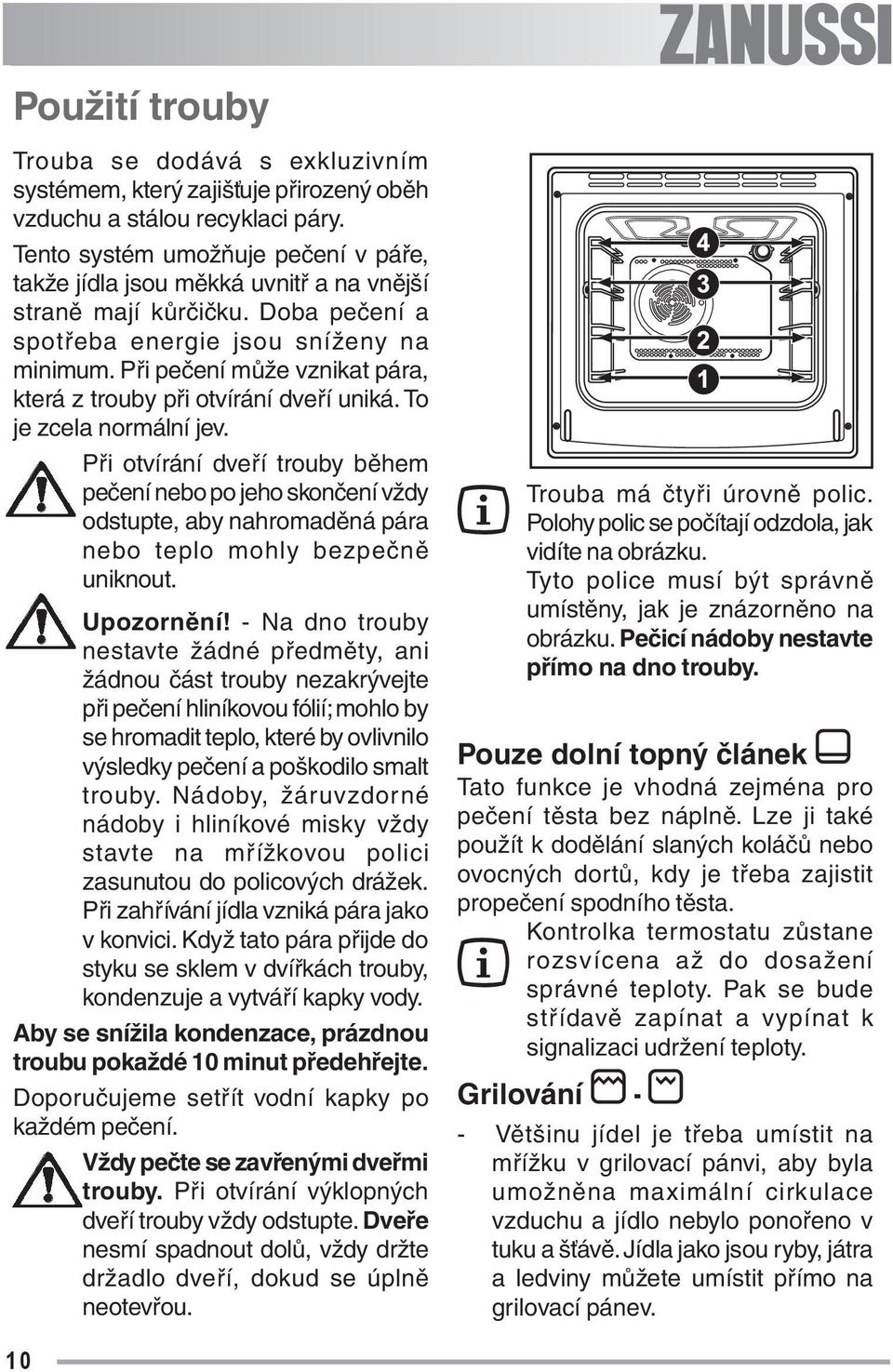 Při pečení může vznikat pára, která z trouby při otvírání dveří uniká. To je zcela normální jev.