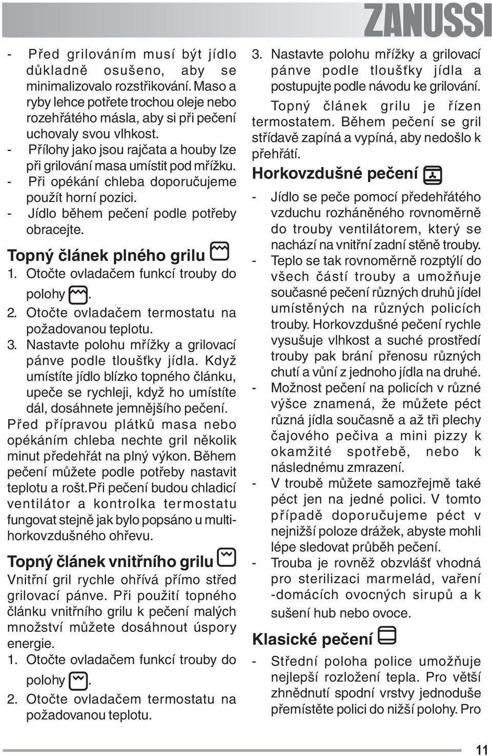 Topný článek plného grilu 1. Otočte ovladačem funkcí trouby do polohy. 2. Otočte ovladačem termostatu na požadovanou teplotu. 3. Nastavte polohu mřížky a grilovací pánve podle tloušťky jídla.