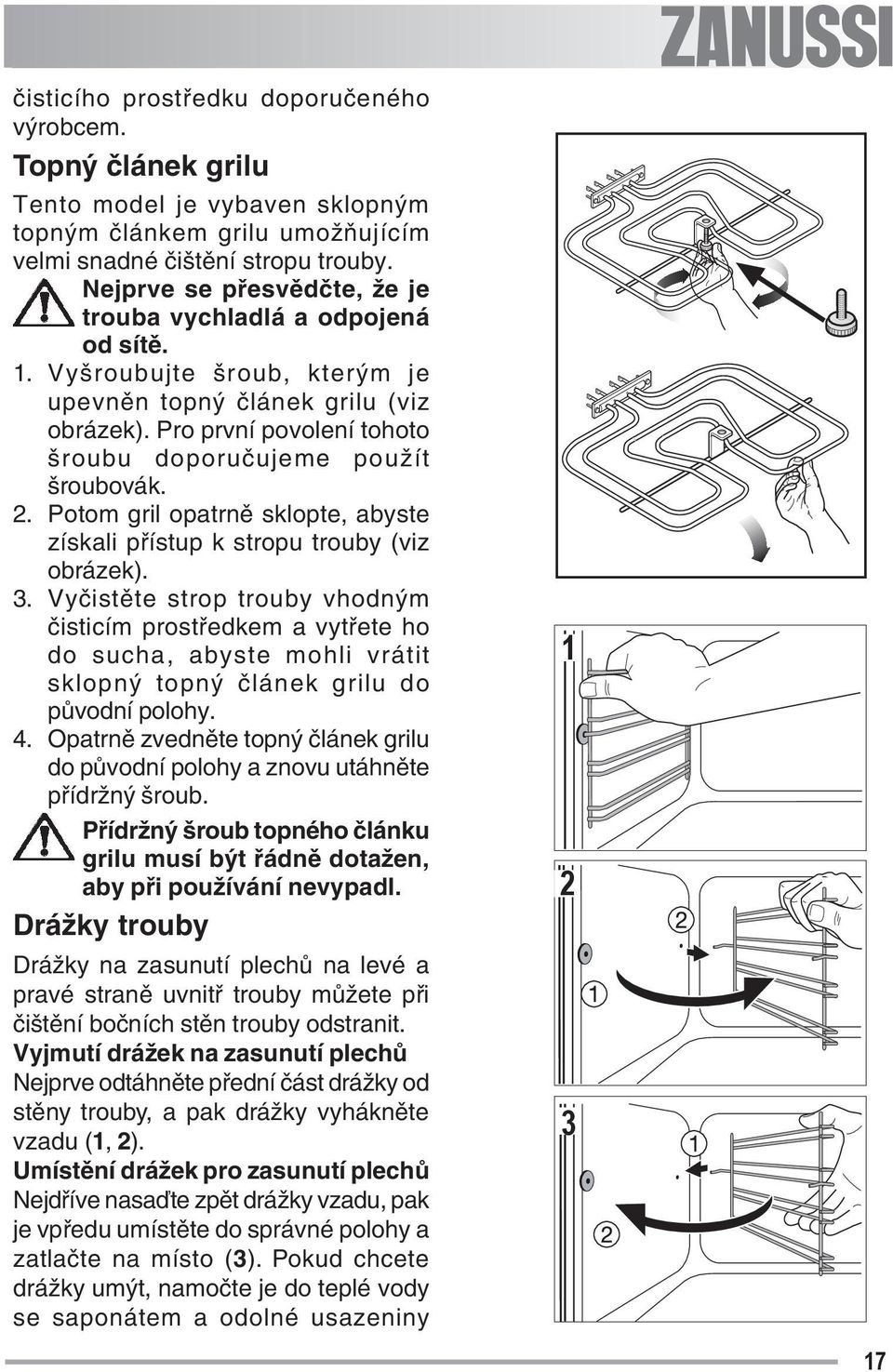 Pro první povolení tohoto šroubu doporučujeme použít šroubovák. 2. Potom gril opatrně sklopte, abyste získali přístup k stropu trouby (viz obrázek). 3.