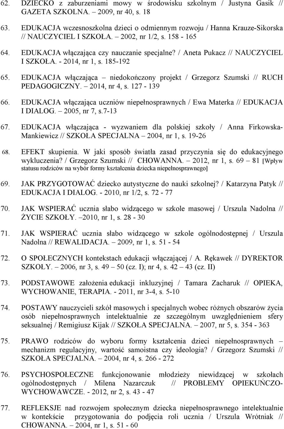 / Aneta Pukacz // NAUCZYCIEL I SZKOŁA. - 2014, nr 1, s. 185-192 65. EDUKACJA włączająca niedokończony projekt / Grzegorz Szumski // RUCH PEDAGOGICZNY. 2014, nr 4, s. 127-139 66.