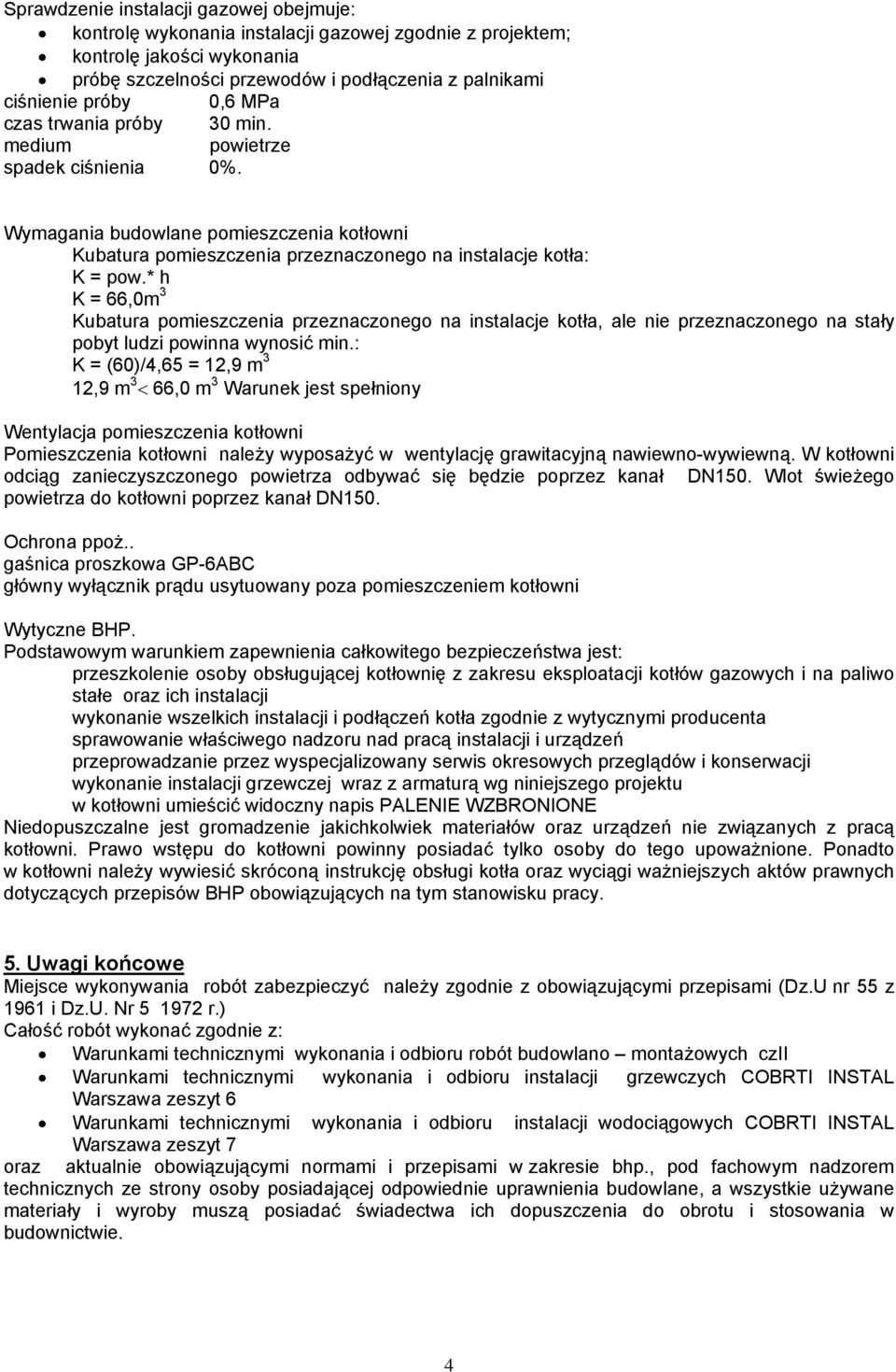 * h K = 66,0m 3 Kubatura pomieszczenia przeznaczonego na instalacje kotła, ale nie przeznaczonego na stały pobyt ludzi powinna wynosić min.