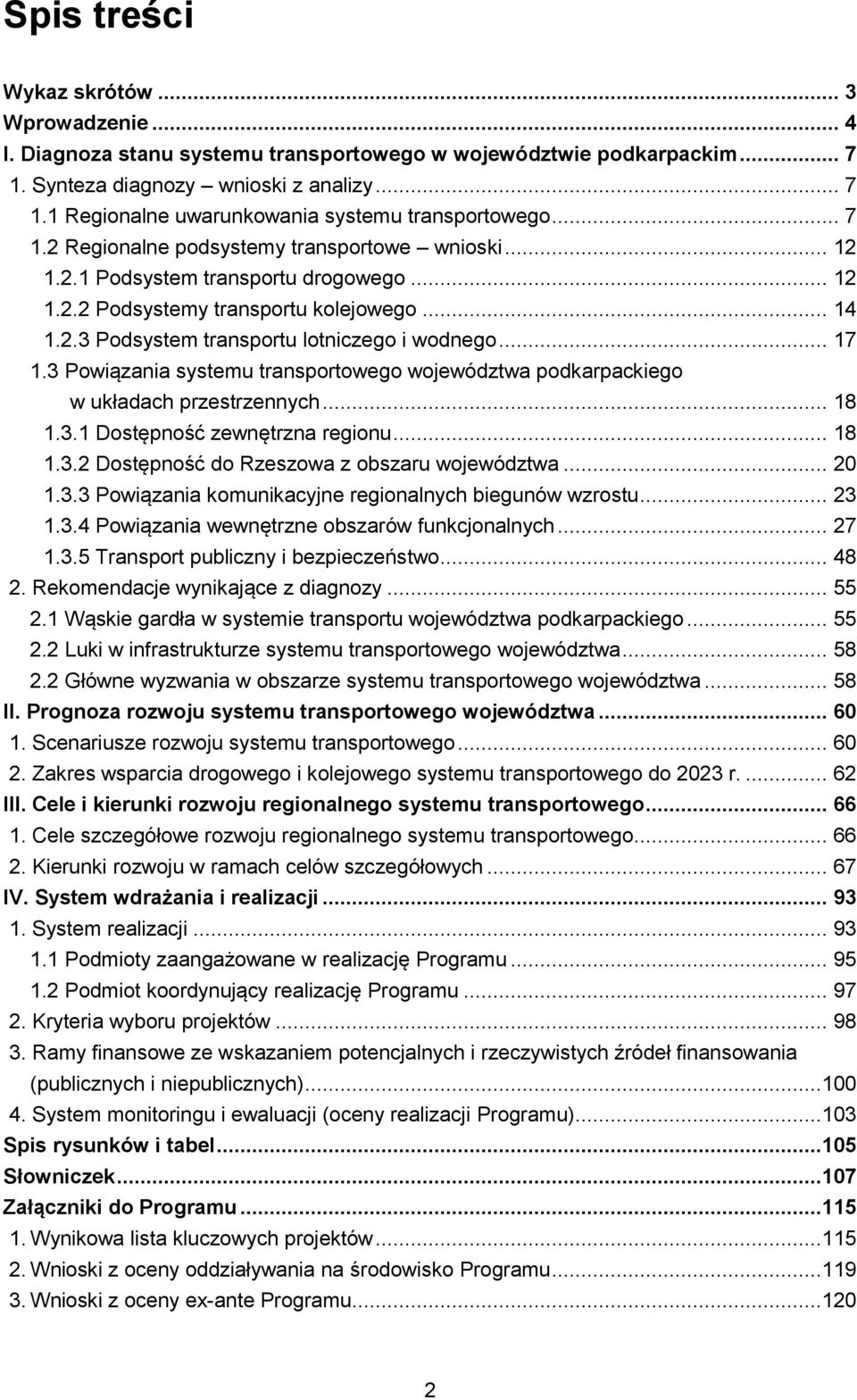 3 Powiązania systemu transportowego województwa podkarpackiego w układach przestrzennych... 18 1.3.1 Dostępność zewnętrzna regionu... 18 1.3.2 Dostępność do Rzeszowa z obszaru województwa... 20 1.3.3 Powiązania komunikacyjne regionalnych biegunów wzrostu.