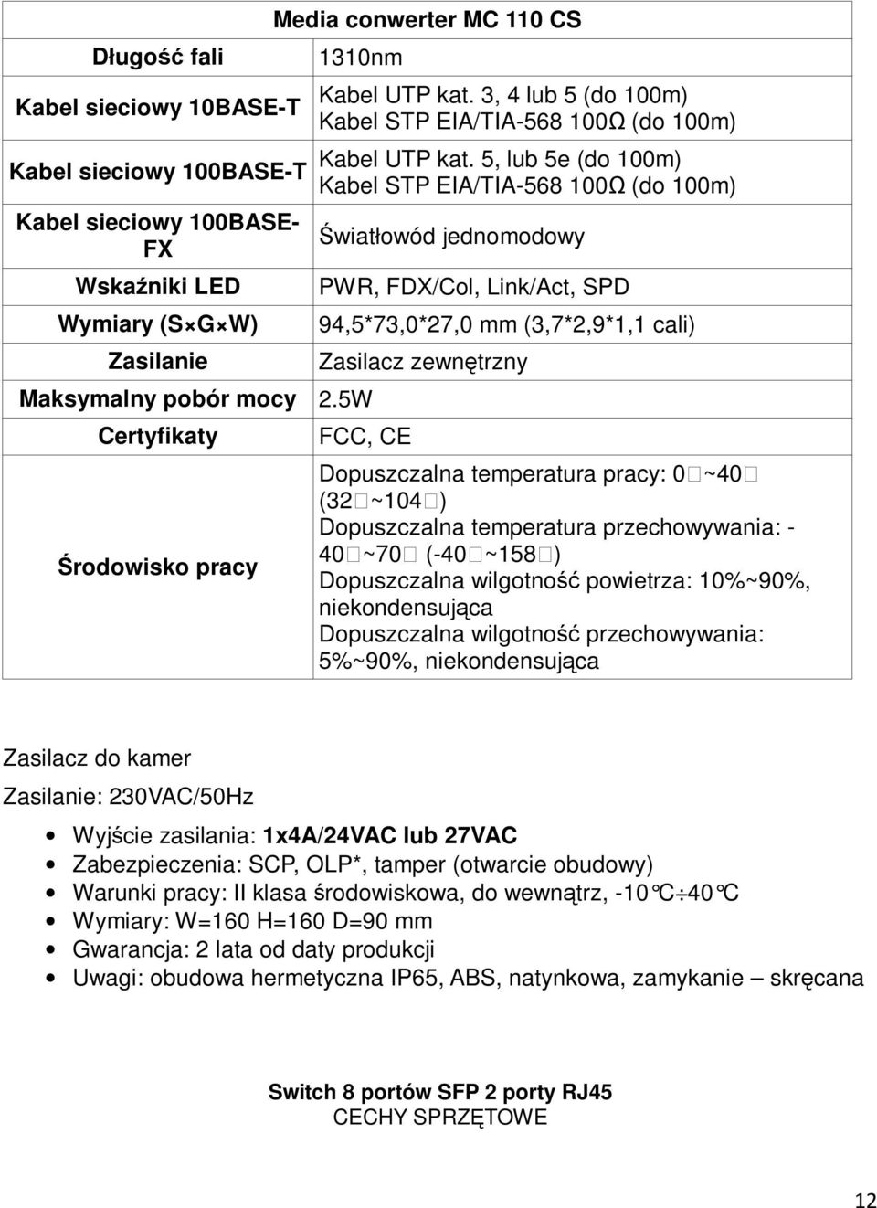 5, lub 5e (do 100m) Kabel STP EIA/TIA-568 100Ω (do 100m) Światłowód jednomodowy PWR, FDX/Col, Link/Act, SPD 94,5*73,0*27,0 mm (3,7*2,9*1,1 cali) Zasilacz zewnętrzny FCC, CE Dopuszczalna temperatura