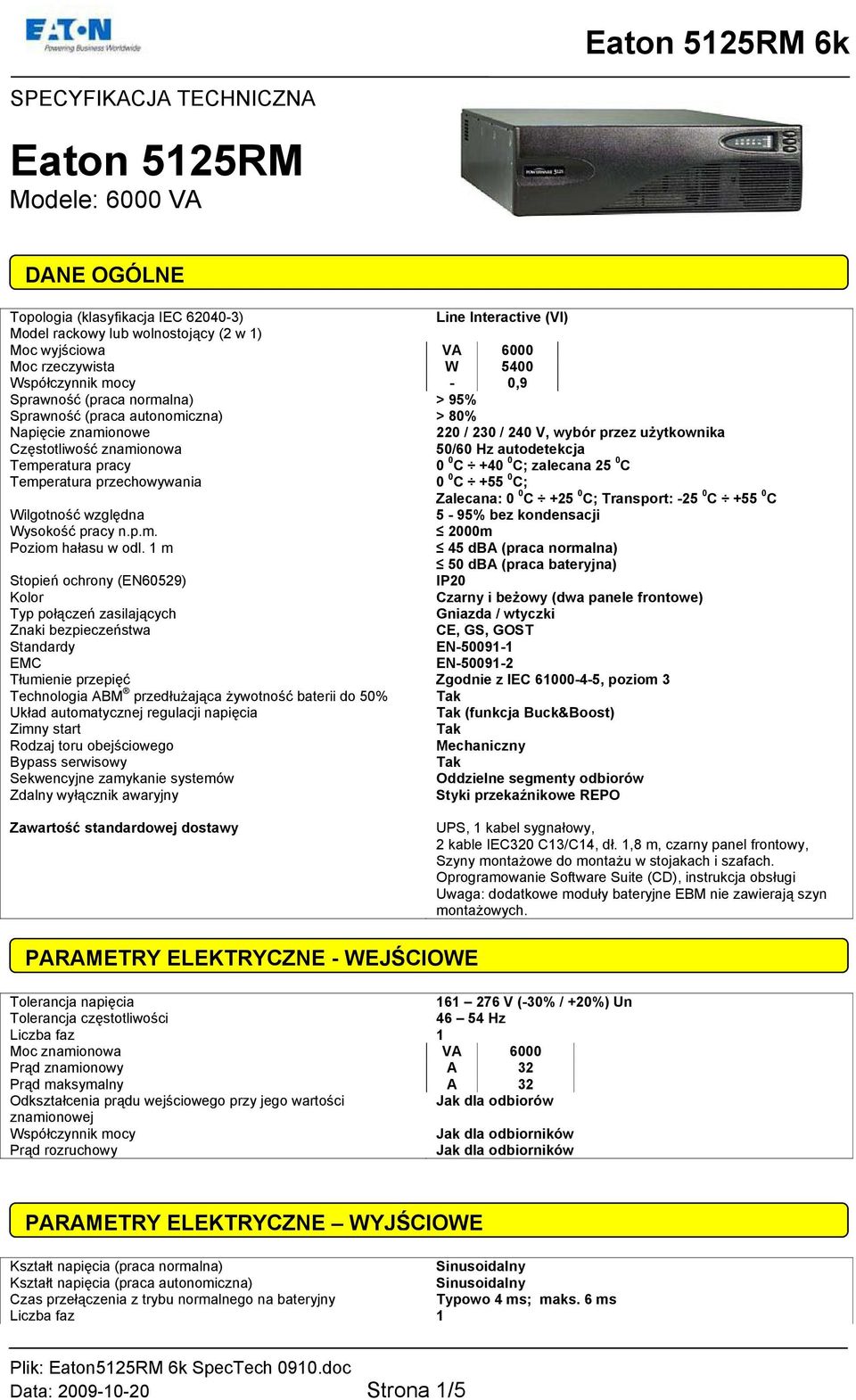 zalecana 25 0 C Temperatura przechowywania 0 0 C +55 0 C; Zalecana: 0 0 C +25 0 C; Transport: -25 0 C +55 0 C Wilgotność względna 5-95% bez kondensacji Wysokość pracy n.p.m. 2000m Poziom hałasu w odl.