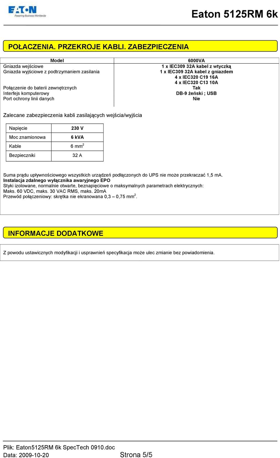 230 V Moc znamionowa 6 kva Kable 6 mm 2 Bezpieczniki 32 A Suma prądu upływnościowego wszystkich urządzeń podłączonych do UPS nie może przekraczać 1,5 ma.