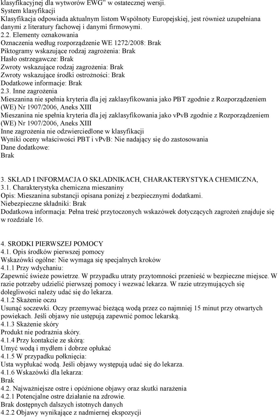 2. Elementy oznakowania Oznaczenia według rozporządzenie WE 1272/2008: Brak Piktogramy wskazujące rodzaj zagrożenia: Brak Hasło ostrzegawcze: Brak Zwroty wskazujące rodzaj zagrożenia: Brak Zwroty