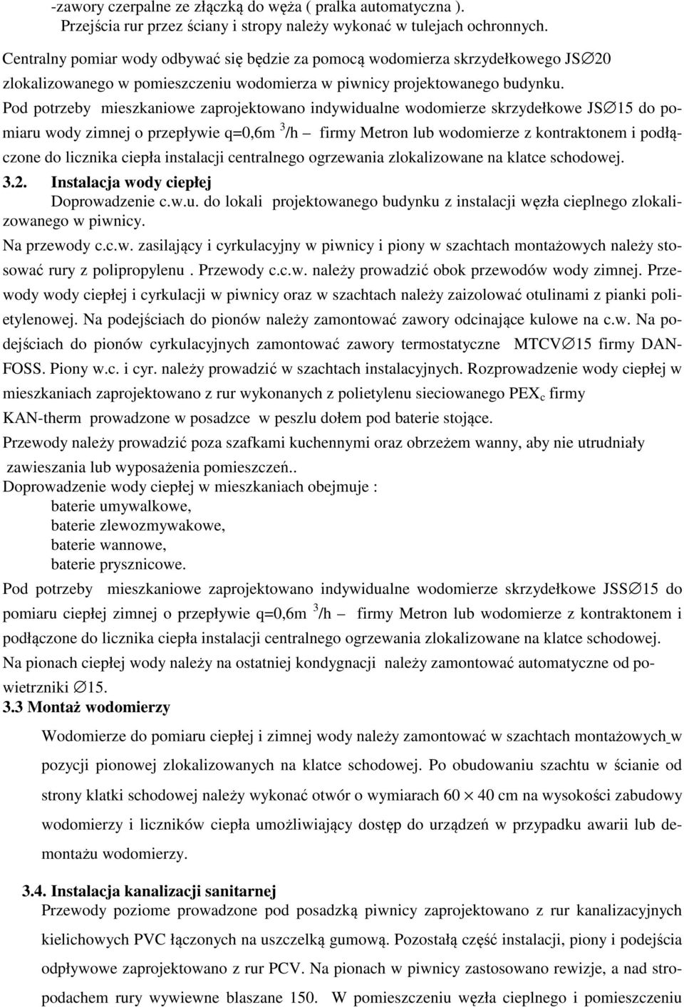 Pod potrzeby mieszkaniowe zaprojektowano indywidualne wodomierze skrzydełkowe JS 15 do pomiaru wody zimnej o przepływie q=0,6m 3 /h firmy Metron lub wodomierze z kontraktonem i podłączone do licznika