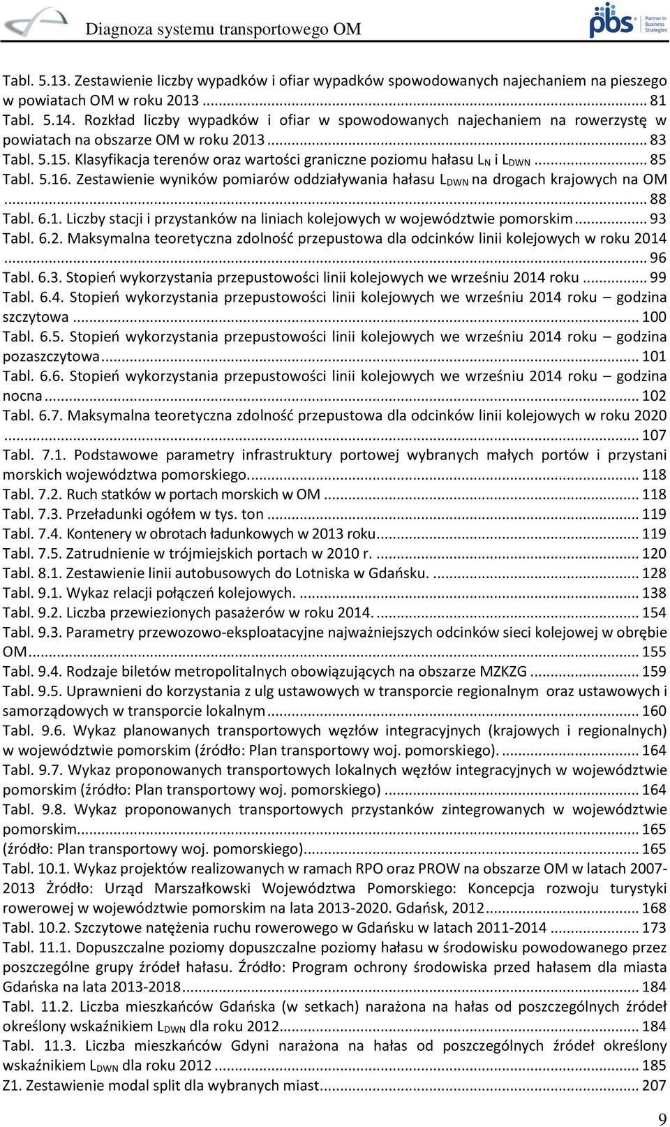 Klasyfikacja terenów oraz wartości graniczne poziomu hałasu L N i L DWN... 85 Tabl. 5.16. Zestawienie wyników pomiarów oddziaływania hałasu L DWN na drogach krajowych na OM... 88 Tabl. 6.1. Liczby stacji i przystanków na liniach kolejowych w województwie pomorskim.