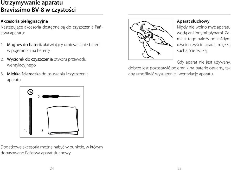 Miękka ściereczka do osuszania i czyszczenia aparatu. Aparat słuchowy Nigdy nie wolno myć aparatu wodą ani innymi płynami.