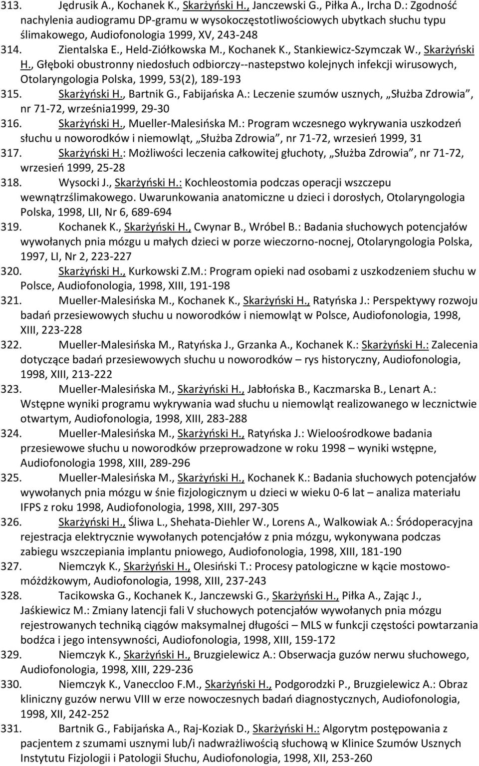, Stankiewicz-Szymczak W., Skarżyński H., Głęboki obustronny niedosłuch odbiorczy--nastepstwo kolejnych infekcji wirusowych, Otolaryngologia Polska, 1999, 53(2), 189-193 315. Skarżyński H., Bartnik G.