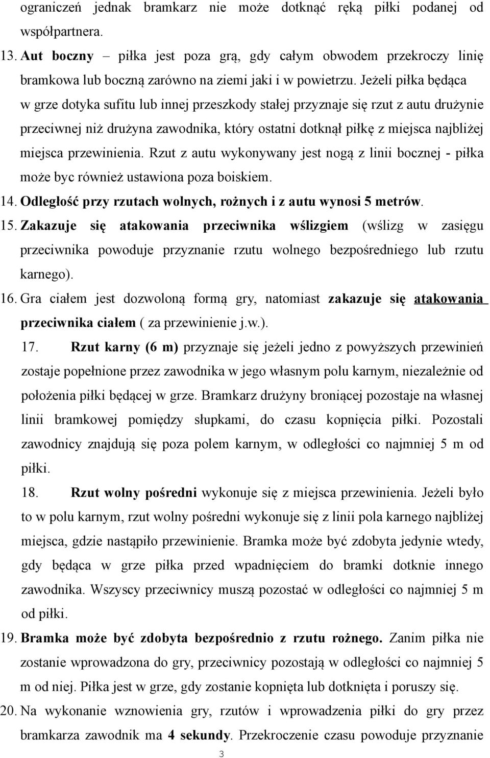 Jeżeli piłka będąca w grze dotyka sufitu lub innej przeszkody stałej przyznaje się rzut z autu drużynie przeciwnej niż drużyna zawodnika, który ostatni dotknął piłkę z miejsca najbliżej miejsca